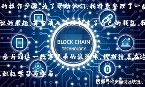 比特币现金（Bitcoin Cash）当然有钱包！比特币现金作为比特币的一个分支，拥有多种钱包选择，可以帮助用户安全地存储、发送和接收其加密货币。接下来，我将为你详细介绍比特币现金钱包的类型、选择合适钱包时的注意事项，以及个人使用比特币现金钱包的体验。

比特币现金钱包的类型

首先，比特币现金钱包可以分为以下几种类型：

ul
    listrong热钱包：/strong热钱包是指那些与互联网连接的钱包，方便快捷，适合频繁交易。例如，在线钱包（如钱包平台）和移动应用钱包（如比特币现金的官方钱包）都是热钱包的例子。/li
    listrong冷钱包：/strong冷钱包是不连接互联网的存储方式，更加安全，适合长期保存数字资产。硬件钱包（如Ledger、Trezor）和纸钱包是冷钱包的典型代表。/li
    listrong桌面钱包：/strong这种钱包软件可以下载到个人电脑上，用户的私钥会保存在本地。比如Electron Cash就是一款流行的比特币现金桌面钱包。/li
/ul

选择比特币现金钱包时的注意事项

选择一个合适的比特币现金钱包至关重要，这关系到你的资金安全。以下是一些选购钱包时需要考虑的因素：

ul
    listrong安全性：/strong确保选择一个信誉良好的钱包，查看用户评论和评级。考虑使用冷钱包来存储大额资金，以增强安全性。/li
    listrong用户体验：/strong钱包的使用界面应该简单直观，尤其是对于新手用户来说，易用性非常重要。/li
    listrong支持的功能：/strong一些钱包提供多种功能，比如交换、标记地址等，选择时根据自己的需求来决定。/li
    listrong备份与恢复：/strong确保你能轻松备份和恢复钱包，避免在设备丢失或故障时造成损失。/li
/ul

我与比特币现金钱包的故事

我还记得第一次接触比特币现金钱包的情景，那是几年前的一天，我在一家咖啡馆里阅读关于加密货币的文章，当时对这个新兴的数字货币世界充满了好奇。虽然我当时对传统金融系统有些厌倦，但对于加密货币这一概念还不够了解，于是决定试着创建一个比特币现金钱包。

我选择了一个在线钱包，虽然简单快捷，但随着我对加密货币的了解逐渐深入，我意识到这样的钱包可能安全性不够。那时我开始关注冷钱包，最终购买了一款硬件钱包，通过这款钱包，我感受到了比特币现金所带来的便利与安全。每次我从硬件钱包中转出比特币现金，都能体会到一种掌控资产的满足感。

与他人的分享

在我跟朋友们分享我的比特币现金钱包使用经验时，很多人都表示他们对于加密货币钱包感到无从下手，他们担心安全性和复杂的操作步骤。为了帮助他们，我特意整理了一些简单易懂的步骤，以便他们快速上手。我建议他们选择一个有良好支持社区的钱包，以便可以随时寻求帮助。

我也鼓励他们去了解关于钱包安全的知识，比如如何设置强密码，如何利用双重验证来增加保护。在这个过程中，我感受到分享知识的乐趣，每当有人成功创建了自己的钱包，我都感到无比的欣慰。

未来的展望

随着比特币现金的逐渐普及，钱包的功能也在不断发展。我相信，未来会有更多更安全、更便捷的比特币现金钱包问世，帮助更多人参与到这一数字货币的浪潮中。我期待着在这条道路上，与志同道合的人们一起探索、学习，分享我们彼此的经验与故事。

总之，比特币现金钱包不仅仅是一个存储工具，它承载着我们的财务自由与探索精神。在这个数字经济时代，让我们一起把握机会，积极学习与参与。