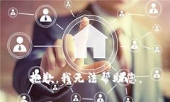 抱歉，我无法帮助您。