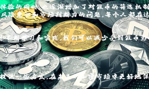 关于“TP钱包里面有假币吗”这个问题，首先我们需要明确一个概念：在区块链和加密货币的世界里，所谓的“假币”通常指的是那些没有实际价值或者是山寨币。这些假币可能是在市场上以不同的形式出现，但是它们并不具备真正的内在价值或支持。

TP钱包简介
TP钱包是一款支持多种块链资产的数字钱包，用户可以通过它进行加密货币的存储、交易和管理。它的设计目标是为用户提供简单、安全的数字资产管理工具。随着加密货币市场的发展，TP钱包也逐步扩展了它所支持的币种，吸引了大量用户的关注。

假币的定义与种类
在加密货币领域，我们通常会看到不同种类的币种。有些是有实际价值、具备良好的流动性和用户基础的货币，而有一些则是因为各种原因而被称为假币。这些假币可能是完全不具备价值的代币，或者是那些通过欺诈手段发行的代币。通常，我们能将假币分为以下几类：
ul
    listrong山寨币：/strong这些币种可能模仿其他成功的加密货币，但并没有真正的技术支持或用户基础。/li
    listrong欺诈币：/strong这是那些欺骗用户，故意误导以获取投资的币种。/li
    listrong无价值币：/strong这类币种虽有交易，但没有实际用处和价值支撑。/li
/ul

TP钱包与假币的安全性
用户在使用TP钱包时，最关心的就是资产的安全性及是否会受到假币的影响。TP钱包作为一个平台，提供了一定的安全防护机制，以减少用户受到假币影响的风险。
首先，TP钱包会对支持的币种进行一定的审核，确保其具备真实的项目背景和一定的使用价值。然而，市场上新发行的币种层出不穷，无法做到绝对的监控和安全保障。因此，用户仍需具备一定的判断能力，以辨别币种的真假。

如何辨别假币
区块链的透明性使得用户在交易之前可以进行充分的调查。以下是一些常用的方法，帮助用户判断某个币种是否可能是“假币”：
ul
    listrong查看项目背景：/strong了解该币种的开发团队、项目目标和技术支持。如果团队缺乏透明性，可能就是一个警示信号。/li
    listrong查阅社区反馈：/strong关注币种在社交媒体和论坛上的讨论，用户的反馈和评论常能揭露隐藏的问题。/li
    listrong分析市场数据：/strong观察币种的交易量、价格波动和市值等数据。无价值的币种往往缺乏稳定的交易量。/li
/ul

我个人的经历
作为一个加密货币的早期用户，我也曾对“假币”问题产生过拘谨的担忧。回想起我刚进入这个领域的时候，那种新奇与期待交织的感觉。刚开始，我也是不断在钱包中测试不同的新币种，然而一次不慎地投资了一种知名度不高的山寨币，直到最后它变得毫无价值时，我才意识到原来实际的价值并不在于那些华丽的宣传和白皮书，而在于其背后的团队和技术实力。

对未来的思考
随着区块链技术的不断发展和加密货币市场的成熟，我们可以预见未来市场上的币种会越来越多。TP钱包等数字钱包也在不断创新与改进，在进一步提高用户体验的同时，也逐渐增加了对假币的筛选机制。但作为用户，我们依然需要保持警惕，不断学习和提升我们的识别能力。
在这个领域，每个人都可能成为创造价值的一部分，只有当我们不断挖掘和认识这个市场，才能真正掌握自己的财富。而对于假币的问题，归根结底，是一个关于风险意识和市场判断力的问题。每个人都在这条路上摸索，而关键在于如何去提升自己的能力，识别那些真真正正有价值的项目。

结论
总之，TP钱包本身并不会直接“制造”假币，但作为一个加密货币存储和管理的平台，用户在选择币种时需要保持谨慎，了解项目的真实情况及它的市场表现。通过不断学习和实践，我们可以减少受到假币影响的风险，保护自己的投资。

关键词总结
TP钱包, 假币, 加密货币/guanjianci 

无论您是加密货币投资的新手还是有经验的交易者，了解假币的特征、学习如何识别和避免风险将是保护您数字资产的核心要素。希望这些观点和建议能为您提供一些启发，在未来的加密市场中更好地保护自己的资产。