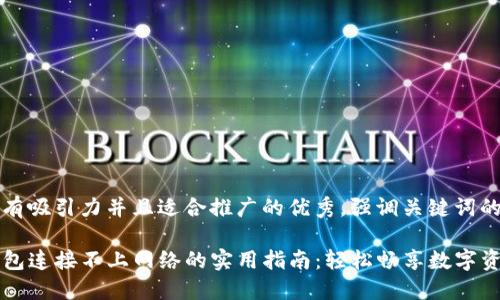 思考一个有吸引力并且适合推广的优秀，强调关键词的实用价值

解决TP钱包连接不上网络的实用指南：轻松畅享数字资产管理