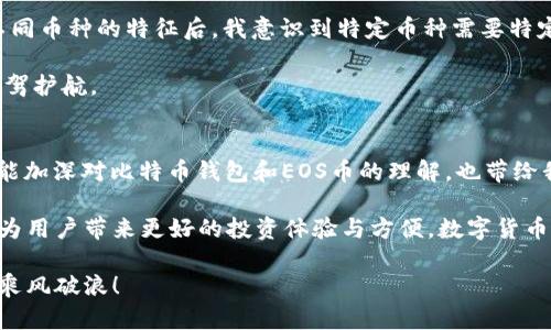 比特币钱包能存EOS币吗？探索数字货币的多样性与兼容性

比特币钱包, EOS币, 数字货币/guanjianci

引言
在如今的数字货币市场中，随着比特币和以太坊等主流币种的崛起，各类加密货币如雨后春笋般涌现，其中EOS以其独特的技术架构和应用价值吸引了大量投资者的关注。随着我深入了解数字货币的世界，我总会不禁回想起儿时对“钱包”的概念，那时管理的是现实生活中的“口袋钱”，而如今，我需要思考如何在虚拟世界中进行理财和投资。今天我们就来聊一聊，一个比特币钱包是否能够存储EOS币这个问题。

比特币钱包的基本概念
比特币钱包是为比特币用户提供的一种工具，用户可以通过它存储、接收和发送比特币。比特币钱包有多种形式，例如：软件钱包、硬件钱包、在线钱包等，每种钱包都有其特点和适用场景。比特币作为最早且最为知名的加密货币，它的生态系统也相对丰富，用户能够通过比特币钱包进行交易、投资等各类活动。

EOS币的特性与钱包需求
EOS是由Block.one公司打造的一种区块链平台，它的设计目的在于为去中心化应用（DApp）提供支持。与比特币钱包主要是用来处理BTC不同，EOS币需要存放在与之兼容的钱包中。实际上，EOS采用的是不同于比特币的技术架构和协议，因此，它需要特定的钱包来存储。记得我第一次把ETH存入一个专门的以太坊钱包时，那种新奇和紧张的感觉依然历历在目，仿佛是刚刚学会骑自行车时的激动与尝试。

比特币钱包与EOS币的兼容性
答复这个问题的关键是理解比特币与EOS的技术差异。比特币是基于区块链1.0的技术，而EOS采用的是更加复杂的区块链3.0技术，它们之间绝大多数情况下不具备直接的兼容性。因此，传统的比特币钱包不能用来存储EOS币。

要想存储EOS币，用户需要寻求那些特别为EOS设计的钱包。例如，用户可以选择一些支持EOS的热钱包或冷钱包，如EOS账户钱包、Scatter等。这样的钱包能够支持EOS的交易，可以存储和管理与EOS相关的资产，帮助用户更好地进行资产配置与转移。

个人经历与钱包选择
在我的数字货币投资旅程中，钱包的选择过程非常重要。一开始，我对比特币和ETH的知名度和市值非常依赖，只选择了一些常见的钱包。然而，随着我逐渐深入这个领域，了解了更多不同币种的特征后，我意识到特定币种需要特定的钱包。例如，在尝试投资EOS时，我曾一度困惑选择哪个钱包，最终在阅读了一些关于钱包安全性和便捷性的评价后，我选择了一个具有良好口碑的EOS专业钱包。

钱包的选择过程让我更多的反思了数字货币世界中的专业性与安全性。在数字货币领域，保护资产的安全是头等大事，而选择一个功能与服务均能兼顾的钱包无疑可以为我的投资保驾护航。

总结与展望
数字货币的万象与复杂使得不同的币种需要根据其特性选择合适的钱包。比特币钱包不能直接存储EOS币这样的观点无疑为广大投资者提供了重要的警示。通过探讨这一问题，不仅能加深对比特币钱包和EOS币的理解，也带给我们对数字货币世界的进一步思考。

正如我小时候对钱包的理解逐渐延展到多种形式，现在，随着技术的不断发展，我也能在数字货币中找到属于我的那份价值。我期待未来能够看到更多钱包与币种之间的兼容与创新，为用户带来更好的投资体验与方便。数字货币市场变化日新月异，我们亦应不断学习与适应，在这场变革中掌握主动权。

希望在我的经历和观点能对正在了解数字货币的你有所帮助，切记，在选择钱包时，不仅要看其功能及安全性，还要去了解市场的趋势和来自社区的反馈。祝愿你在数字货币的海洋中乘风破浪！