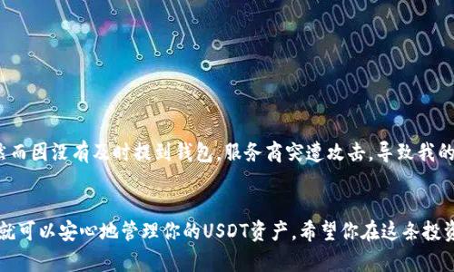是的，USDT（泰达币）可以提币到个人钱包。以下是一些相关的信息和步骤：

什么是USDT？
USDT是一种稳定币，它的价值与美元1:1挂钩。这种数字资产为用户提供了在区块链上的去中心化交易的便利，同时又能够保持相对稳定的价值。因此，USDT常常被用作加密货币市场上的交易媒介。

为什么要将USDT提币到钱包？
将USDT提到个人钱包的好处有很多。首先，个人钱包提供了更高的安全性。相较于交易所，外部钱包更不容易受到黑客攻击或其他风险。其次，拥有自己的钱包可以让你更方便地管理自己的数字资产，并且在对交易所服务不满意时，你可以随时控制自己的资金。

提币前的准备工作
在你决定将USDT提币到个人钱包之前，有几个要点需要注意：
ul
    li选择合适的钱包：确保你选择一个支持USDT的数字钱包。常见的选项包括硬件钱包（如Ledger或Trezor）、软件钱包（如Exodus或Trust Wallet）和在线钱包（如Coinbase或Binance的提款功能）。/li
    li备份私钥或助记词：无论你选择什么样的钱包，确保你备份钱包的私钥或助记词，以免钱包丢失或设备损坏导致资产的永久丢失。/li
    li检查网络费：在提币前，了解提币所需的网络费用，这会在一定程度上影响到你的提币时机。/li
/ul

USDT提币的步骤
以下是将USDT提币到个人钱包的基本步骤：
ol
    listrong登录你的交易所账户：/strong访问你用于持有USDT的交易所，并输入你的登录凭证。/li
    listrong选择提币选项：/strong在交易所的界面上找到“提币”或“提现”的选项。这通常在“资金管理”或“资产”界面。/li
    listrong输入提币金额：/strong选择你想要提取的USDT数量。/li
    listrong输入钱包地址：/strong在提币页面上，你需要输入你个人钱包的USDT地址。确保地址输入正确，因为区块链交易是不可逆的，一旦发送就无法找回。/li
    listrong确认交易：/strong在确认提币之前，仔细检查所有信息，包括钱包地址和提币金额。根据交易所的要求输入验证码或其他安全信息以验证身份。/li
    listrong等待交易处理：/strong提交提币请求后，等待交易所处理。这个过程可能会需要几分钟到几个小时，取决于网络拥堵和交易所的处理速度。/li
/ol

小心防范风险
提币过程中，有一些风险和问题需要小心应对：
ul
    listrong地址错误：/strong永远确保你输入的地址是正确的。一个小错误就可能导致数字资产永久丢失。/li
    listrong网络手续费：/strong不同的网络可能会收取不同的费用，要提前了解，并考虑选择合适的提币时间。/li
    listrong交易所问题：/strong如果交易所出现问题，例如维护或者突发状况，你可能会暂时无法提币。/li
/ul

我对USDT提币的个人看法
回想我第一次接触加密货币时，我对钱包和提币的概念感到十分陌生。记得有一次，我在一个不太知名的交易所里买了一些USDT，然而因没有及时提到钱包，服务商突遭攻击，导致我的资金被盗。我深刻认识到，拥有自己的钱包和安全意识是多么重要。从那时起，我开始对不同的钱包进行研究，以确保我的资产安全。

总结
USDT可以很方便地提币到个人钱包，是保护自己数字资产的一种有效方式。只需按照上述步骤操作，并保持警惕，避免潜在风险，你就可以安心地管理你的USDT资产。希望你在这条投资路上，一路顺风，收获满满！