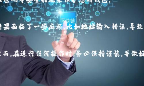 USDT（泰达币）是一种广受欢迎的稳定币，通常用于加密货币交易、投资和转账。而IM钱包一般指的是一种可以存储和管理加密货币的数字钱包。关于USDT能否提到IM钱包的问题，实际上，这取决于IM钱包是否支持USDT。

以下是一些需要考虑的因素：

IM钱包的支持情况
首先，您需要确认IM钱包是否支持USDT。许多数字钱包支持各种加密货币，但并不是所有的钱包都支持每一种稳定币。通常，您可以在IM钱包的官方网站、应用程序内或者相关文档中找到支持的币种列表。

提币流程
如果IM钱包确实支持USDT，您便可以将USDT从其他钱包或交易所提到IM钱包中。提币的一般流程如下：
ol
    li在您的IM钱包中生成USDT的接收地址。/li
    li在您储存USDT的其他钱包或交易所发起提币操作，输入IM钱包的接收地址和提币金额。/li
    li确认提币操作后，等待区块链网络处理，通常会在大约几分钟至几小时内到账。/li
/ol

注意事项
在提币过程中，您需要注意以下事项：
ul
    li确保输入的IM钱包地址准确无误，错误的地址可能会导致资金丢失。/li
    li检查提币的手续费，不同的平台可能会收取不同的手续费。/li
    li了解提币的最低限额，有些交易所和钱包会设定最低提币金额。/li
/ul

安全性考虑
加密货币尤其需要注重安全性。在将USDT提到IM钱包之前，确保您对IM钱包的安全性有充分的了解。使用两步验证、强密码等安全措施来保护您的钱包。

个人经验分享
我在使用加密货币时，初始阶段对于钱包的选择有些迷茫。曾经我也试图将某种稳定币提到一个我不太熟悉的钱包，结果面临了一些麻烦，比如地址输入错误，导致我的币无法找回。刚开始的时候，真的是一场惊心动魄的体验，每当想到自己的资产有可能损失时，我都觉得无比焦虑。

结语
综上所述，USDT是否能够提到IM钱包，关键在于IM钱包的支持情况。如果IM钱包支持USDT，您可以放心地将其提入。然而，在进行任何操作时，务必保持谨慎，并做好安全保障。记住加密货币的世界充满机遇，但也潜伏着风险，要时刻保持警惕。

希望这个信息能帮助到您，如果您还有其他问题，欢迎随时问我！