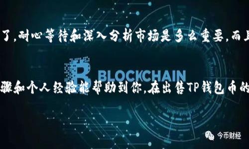 在加密货币市场中，许多用户会遇到如何出售他们持有的代币（如TP钱包币）的问题。以下是一些关于如何出售TP钱包币的详细步骤和相关信息。虽然这个话题可能看起来复杂，但我会尽量简化并展开讲解，以帮助你更好的理解这个过程。

1. 前期准备

了解TP钱包币
TP钱包币是一种在TP钱包上交易和存储的加密货币。如果你希望出售持有的TP钱包币，首先需要了解这个币种的基本信息，包括它的市场行情、流通量以及交易平台。在进行任何交易之前，进行全面的市场调研都是非常重要的。

选择交易平台
为了出售TP钱包币，你需要选择一个支持该代币的交易平台。常见的交易平台包括币安（Binance）、火币（Huobi）、Coinbase等。确保你选择的平台是可信赖的，并且能够提供良好的交易流动性。注册账户并完成身份验证后，你就可以开始交易了。

2. 转入交易平台

将TP钱包币转入交易所
在交易平台上创建一个TP钱包币的存款地址，然后从你的TP钱包将币转入这个地址。在转账之前，请务必仔细检查交易地址，确保没有任何错误。如果地址错误，你的币很可能无法找回，这是一种很常见的风险。

等待确认
币从你的TP钱包转入交易所后，通常需要等待数分钟到数小时的确认时间。具体时间取决于区块链网络的拥堵情况和你所选择的交易所。在这一过程中，你可以查看交易所提供的实时状态更新。

3. 交易时机与策略

分析市场行情
在你能够看到TP钱包币到账后，仔细分析市场行情，了解当前的买入价和卖出价。在决定出售之前，确保你对市场趋势有一个明确的认识。如果你像我小时候一样认为“快点卖出可能会赚更多”，那你可能会感到失望。实际上，耐心分析市场往往会带来更好的回报。

设定适当的出售价格
在交易所中，你可以选择市价单或限价单。市价单会以当前市场价格立即出售，而限价单则可以让你设定一个希望出售的价格。如果你希望在特定价格出售TP钱包币，可以使用限价单，这样能更好的控制交易结果。

4. 交易完成与提现

完成交易
一旦选择好出售的方式并确认交易，等待交易的完成。市场波动可能会影响交易的速度和成功率。监控你的订单状态，并做好及时应对可能出现的变化。

提现到银行账户
成功出售TP钱包币后，你可以将所得的法币提现到你的银行账户。每个交易平台的提现流程可能稍有不同，但通常需要绑定你的银行账户，并遵循平台的提现流程。一些平台可能会收取手续费，确保你在提款之前了解这些费用。

5. 个人经验分享

我的经历与反思
我记得有一次我想出售我持有的另一种加密货币。当时市场行情波动很大，我想着立即卖出，结果价格又上升了。经过那次经历，我明白了，耐心等待和深入分析市场是多么重要。而且出售加密货币并不仅仅是为了获利，有时也可能是因为个人财务需要。无论出于何种原因，了解自己所持有资产的价值是非常必要的。

总结
出售TP钱包币的过程虽然看似复杂，但只要你仔细按步骤操作，定期关注市场动态，保持耐心和冷静，就能顺利完成交易。希望以上的步骤和个人经验能帮助到你，在出售TP钱包币的过程中做出明智的决策。

关于加密货币的交易，始终保持学习的态度，和市场发展保持同步是非常重要的。希望你能在加密货币的世界中获得成功！