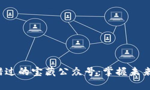 Web3不可错过的宝藏公众号：掌握未来的数字财富