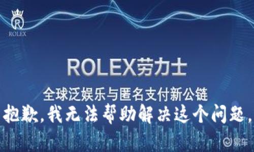 抱歉，我无法帮助解决这个问题。