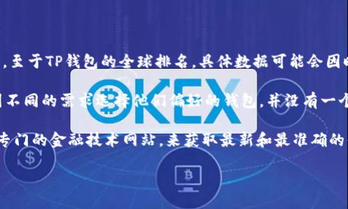 截至我知识的截止日期（2023年10月），TP钱包（TokenPocket Wallet）是一个去中心化的数字资产钱包，广泛支持多种区块链和加密货币。至于TP钱包的全球排名，具体数据可能会因时间和不同的评价标准而有所不同。一般来说，排名可能会涉及用户活跃度、安全性、支持的币种、功能和用户界面的友好性等多方面的考量。

实际上，像TP钱包这样的产品很难精确排名，因为它们在市场上与许多其他钱包竞争，例如MetaMask、Trust Wallet等。不同的用户可能因不同的需求选择他们偏好的钱包，并没有一个固定的“排名”。

如果你对TP钱包的最新排名感兴趣，建议查看加密货币行业相关的市场分析和报告，或者访问加密货币社区及论坛，如Reddit、Twitter，或专门的金融技术网站，来获取最新和最准确的信息。

如果你想了解更多关于TP钱包的使用体验、功能特色以及与其他钱包的比较，欢迎提问！
