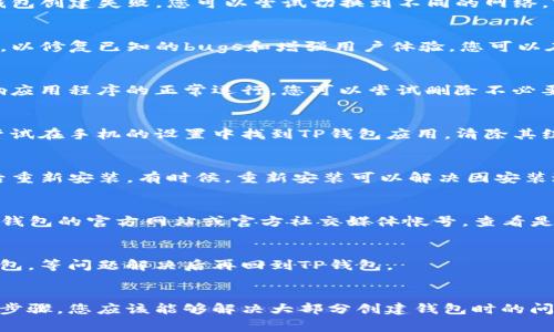 很抱歉您在创建TP钱包时遇到了问题。关于这方面的困惑，我可以提供一些常见的解决方案和建议，帮助您顺利创建钱包。

### 1. 检查网络连接
在创建TP钱包之前，确保您的网络连接稳定。网络不佳会导致钱包创建失败。您可以尝试切换到不同的网络，或者重启路由器看看问题是否得以解决。

### 2. 更新应用程序
确保您的TP钱包应用程序是最新版本。开发者会定期推出更新，以修复已知的bugs和增强用户体验。您可以在应用商店中检查是否有更新可供下载。

### 3. 手机存储空间
检查手机的存储空间是否足够。如果存储空间不足，可能会影响应用程序的正常运行。您可以尝试删除不必要的文件或应用程序来释放存储空间。

### 4. 清除缓存
有时候，应用程序的缓存可能会导致一些操作不正常。您可以尝试在手机的设置中找到TP钱包应用，清除其缓存，然后再尝试创建钱包。

### 5. 重新安装应用
如果以上方法都不能解决问题，可以尝试卸载TP钱包应用，然后重新安装。有时候，重新安装可以解决因安装过程中的错误所导致的问题。

### 6. 查看官方支持
如果您尝试了上述所有方法仍然无法创建钱包，建议您访问TP钱包的官方网站或官方社交媒体帐号，查看是否有相关的公告或更新。您还可以寻求官方支持团队的帮助。

### 7. 考虑使用其他钱包
如果您急需使用钱包功能，可以考虑暂时使用其他加密货币钱包，等问题解决后再回到TP钱包。

### 结语
建立和使用数字钱包的确有时候会遇到困难，但通过以上几个步骤，您应该能够解决大部分创建钱包时的问题。希望这些建议对您有帮助！如果还有其他问题，请随时问我。