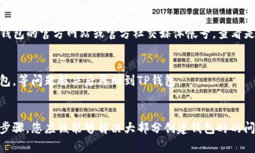 很抱歉您在创建TP钱包时遇到了问题。关于这方面的困惑，我可以提供一些常见的解决方案和建议，帮助您顺利创建钱包。

### 1. 检查网络连接
在创建TP钱包之前，确保您的网络连接稳定。网络不佳会导致钱包创建失败。您可以尝试切换到不同的网络，或者重启路由器看看问题是否得以解决。

### 2. 更新应用程序
确保您的TP钱包应用程序是最新版本。开发者会定期推出更新，以修复已知的bugs和增强用户体验。您可以在应用商店中检查是否有更新可供下载。

### 3. 手机存储空间
检查手机的存储空间是否足够。如果存储空间不足，可能会影响应用程序的正常运行。您可以尝试删除不必要的文件或应用程序来释放存储空间。

### 4. 清除缓存
有时候，应用程序的缓存可能会导致一些操作不正常。您可以尝试在手机的设置中找到TP钱包应用，清除其缓存，然后再尝试创建钱包。

### 5. 重新安装应用
如果以上方法都不能解决问题，可以尝试卸载TP钱包应用，然后重新安装。有时候，重新安装可以解决因安装过程中的错误所导致的问题。

### 6. 查看官方支持
如果您尝试了上述所有方法仍然无法创建钱包，建议您访问TP钱包的官方网站或官方社交媒体帐号，查看是否有相关的公告或更新。您还可以寻求官方支持团队的帮助。

### 7. 考虑使用其他钱包
如果您急需使用钱包功能，可以考虑暂时使用其他加密货币钱包，等问题解决后再回到TP钱包。

### 结语
建立和使用数字钱包的确有时候会遇到困难，但通过以上几个步骤，您应该能够解决大部分创建钱包时的问题。希望这些建议对您有帮助！如果还有其他问题，请随时问我。