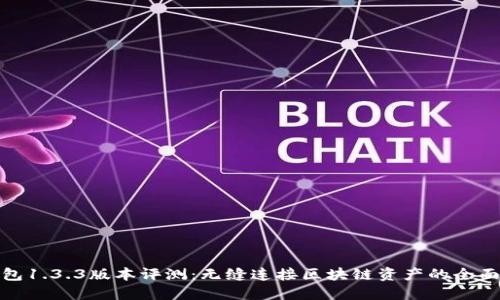 TP钱包1.3.3版本评测：无缝连接区块链资产的全面体验