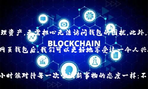   中文版比特币网页钱包的完美选择: 安全、便捷与实用价值并存 / 
 guanjianci 比特币, 网页钱包, 安全性 /guanjianci 

引言：为何选择比特币网页钱包
随着数字货币的不断发展，比特币作为最早也是最为知名的加密货币之一，已经成为了许多人投资和交易的对象。然而，如何安全地存储、管理和交易比特币，成为了每位投资者绕不开的话题。在这方面，网页钱包因其便捷性和易用性受到越来越多用户的青睐。

网页钱包的定义与优势
首先，什么是网页钱包？简而言之，网页钱包就是一种可以通过互联网浏览器访问的比特币钱包。与传统的桌面钱包或移动钱包相比，网页钱包具有无处不在的访问便利性和较低的学习曲线。作为一名比特币爱好者，我还能清晰地记得我第一次使用网页钱包的经历，那种随时随地管理自己的比特币的感觉实在太美妙了！

网页钱包的优势主要体现在以下几个方面：
ul
    listrong易用性：/strong网页钱包通常有友好的用户界面，使得即便是新手也能快速上手。/li
    listrong访问便捷：/strong用户只需在任意设备上打开浏览器，便能随时访问自己的钱包。/li
    listrong备份与恢复：/strong大部分网页钱包都会提供简便的备份与恢复功能，保护用户的资产安全。/li
/ul

如何选择安全的网页钱包
虽然网页钱包便捷，但安全性却不可忽视。在选择网页钱包时，有几个关键因素需要考虑：
ul
    listrong安全性与隐私政策：/strong选择有良好声誉和安全措施的网站，例如采用二次验证、SSL加密等来保护用户数据。/li
    listrong用户口碑：/strong查看其他用户的评价，了解钱包在安全性、服务和技术支持方面的反馈。/li
    listrong支持的货币：/strong确保钱包支持多种币种及其兑换功能。/li
/ul

我第一次选择一个网页钱包时，最关注的就是它的用户评价。我记得当时阅读了很多评论后，才选择了一个评价很高的平台。这让我在使用时倍感安心。特别是在看到许多用户赞扬这个钱包的安全措施后，我心里的疑虑多半都消失了。

如何使用中文版比特币网页钱包
使用中文版比特币网页钱包的流程其实非常简单，以下是我个人总结的几个步骤：
ol
    listrong注册账户：/strong访问所选的钱包网站，填写必要信息并验证您的邮箱地址，这样便可创建账户。/li
    listrong设置安全选项：/strong在账户设置中开启二次验证功能，这样能够更好地保障您的资产安全。/li
    listrong存入比特币：/strong将您已有的比特币通过钱包提供的地址转入，您也可以通过平台购买比特币。/li
    listrong进行交易：/strong通过钱包界面进行比特币交易，不论是转账给朋友还是在其它平台消费。/li
/ol

我记得当初第一次转入比特币的时候，心中充满期待和紧张，然而一切都异常顺利。那一刻，看到我的资产在钱包中不断增加，我体会到了比特币的魅力。

常见问题解答
在使用比特币网页钱包的过程中，用户可能会遇到一些常见的问题，以下是一些解答：
ul
    listrong钱包被盗怎么办？/strong尽快更改密码，并联系钱包客服。同时，也要增强钱包的安全性，例如开启二次验证。/li
    listrong如何恢复丢失的钱包？/strong根据钱包的备份与恢复机制，尝试使用备份文件或种子短语恢复钱包。/li
    listrong费用通常是怎样的？/strong不同的钱包手续费会有所不同，用户在选择时应仔细查看。/li
/ul

个人体验与总结
回顾我在使用比特币网页钱包的过程，虽然起初有些紧张，但我逐渐适应了这种新的财务管理方式。它的便捷性让我在旅行时也能随时管理资产，无需担心无法访问钱包的困扰。此外，通过不同的交易，我也见证了比特币市场的波动，感受到了作为一名投资者的激情与挑战。

在这个数字化时代，比特币网页钱包无疑是连接新金融世界的一扇窗，作为投资者，选择适合自己的工具尤为重要。我相信，在选择合适的网页钱包后，我们可以更好地享受这一令人兴奋的新兴技术所带来的机遇。

结尾感想
当然，投资比特币以及使用相关工具都是有风险的。每一个用户在迈出这一步的时候，都要仔细研究，评估风险并做出明智的决策。就像我小时候对待每一次尝试新事物的态度一样：不怕犯错，勇于尝试，但也要保持清醒的头脑。希望每位读者都能在比特币的海洋中找到适合自己的道路！