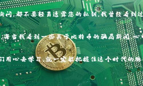   如何快速申请比特币中国钱包：一步步教你轻松掌握数字货币存储 / 
 guanjianci 比特币, 钱包, 数字货币 /guanjianci 

引言：数字货币的崛起
近年来，比特币等数字货币以其独特的技术和投资潜力逐渐走入了大众视野。作为一种去中心化的货币，很多人开始关注如何安全地存储和交易比特币。在这一过程中，选择一个合适的钱包显得尤为重要。而“比特币中国钱包”作为一个知名的数字货币钱包，吸引了众多用户的关注。接下来，我将分享如何申请比特币中国钱包的详细步骤和个人深刻感受。

比特币中国钱包的优势
首先，让我们来了解一下比特币中国钱包的具体优势。比特币中国钱包以其安全性和易用性而著称。它采用了先进的加密技术，可以有效地保护用户的资产。此外，钱包的用户界面友好，使用起来十分简单，即便是初次接触数字货币的用户，也能快速上手。

我记得第一次接触比特币时，实在是充满了好奇和紧张。那时候我对于这些数字资产几乎一无所知，只是听说它能带来的回报。但在尝试了比特币中国钱包之后，发现它就像一个温暖的导航，为我引导着进入这片新土地。在这里，我不仅学会了如何存储比特币，更体会到了这门技术的魅力。

申请比特币中国钱包的步骤
接着，我们来看看如何申请比特币中国钱包。整个过程并不复杂，通过以下几个简单步骤，您就能开始您的数字货币之旅。

h41. 下载钱包应用/h4
首先，您需要在手机应用商店或者官方网站下载“比特币中国钱包”的应用。确保下载官方版本，以避免安全隐患。记得我当时下载的时候，兴奋得几乎是手忙脚乱，生怕错过了任何一个步骤。

h42. 注册账号/h4
下载完成后，打开应用您将会看到注册页面。这里需要填写一些基本的信息，如手机号码和密码。建议使用强密码以提升账号的安全性。我个人推荐使用大小写字母、数字以及特殊字符的组合，尽量让密码复杂一些，以防被破解。

h43. 验证手机号码/h4
系统会向您填写的手机号码发送一条验证码，您需要在应用中输入这个验证码进行验证。这个步骤不仅是为了确保您是账户的真正拥有者，也可以有效避免其他人冒用您的信息。相比之下，我觉得这个过程还是挺安心的，能遇到这样严谨的设计让我备感放心。

h44. 设置安全功能/h4
接下来，系统会引导您设置安全功能，例如交易密码和指纹识别等。强烈建议您在这个阶段进行全面的安全设置，因为一旦您的资产进入钱包，防止被盗是至关重要的。在我设置这些功能的时候，心中充满了期待，因为我知道这标志着我即将踏入比特币的世界。

h45. 创建钱包地址/h4
账户创建完成后，您将获得一个比特币钱包地址。这是您用于接收比特币的重要信息，务必妥善保存。通常这个地址是一串长长的字母和数字组合，您可以将其拷贝到安全的地方。每当朋友要向我转账比特币的时候，我都会温柔地看着他们，想起刚开始接触数字货币时的欢愉，这是一段美好的旅程。

使用比特币中国钱包的注意事项
除了申请流程，使用比特币中国钱包的时候也有一些注意事项，了解这些将帮助您更好地管理数字资产。

h41. 定期备份/h4
确保定期备份您的钱包信息。即使是最安全的钱包，如果没有备份，一旦设备丢失或损坏，您的资产也可能不复存在。建议每隔几周就备份一次，这样能够让您心中更加踏实。记得有一次我因为没及时备份钱包信息而心急如焚，经历了不必要的担忧。后来我意识到，定期备份就如同定期体检，能够消除很多隐患。

h42. 保护私钥/h4
您的私钥是保证钱包安全的关键，绝对不能泄露给任何人。许多网络骗局都是因为用户不小心曝光了私钥，从而造成资产损失。记住，无论别人以任何理由询问，都不要轻易透露您的私钥。我曾经看到过朋友因为相信某个“技术支持”而泄露私钥，最终损失惨重，这也是我在这方面的一个警醒。

h43. 提高警惕/h4
在数字货币领域，诈骗和骗局层出不穷。使用比特币中国钱包时，不要轻信陌生人的建议和消息，尤其是涉及资金操作的信息。保持警惕，保护好自己的资产。每当我看到一些关于比特币的骗局新闻，心中总会涌起一些不安，想起当初我初入这个市场时的懵懂与无助。

总结
申请比特币中国钱包的过程简单明了，但在使用时我们仍需保持警惕，定期备份并保护好自己的私钥。数字货币的世界充满了挑战与机遇，我相信，只要我们用心去学习，就一定能把握住这个时代的脉搏。希望我的分享能够让您在比特币的旅程中更加顺利，也许将来我们能在这个虚拟的世界里相遇，一同探讨更多关于投资的故事。

最后，祝愿每一位踏入这个领域的朋友，都能在比特币的海洋中找到属于自己的风帆，乘风破浪，勇往直前。