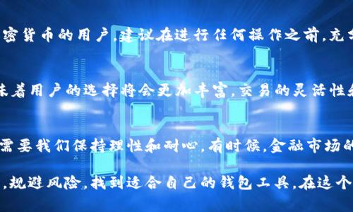 在目前的加密货币生态系统中，TP钱包和IM钱包分别代表不同的数字资产管理工具，它们可能支持不同的区块链和代币。虽然在技术上，两个钱包之间的代币转移是可行的，但这通常要依赖于几个因素。以下是关于TP钱包和IM钱包是否可以互转的一些详细分析。

1. 钱包的类型和支持的资产
TP钱包（Token Pocket钱包）是一个多链数字钱包，支持包括以太坊、比特币、波场等在内的多种区块链。而IM钱包则是专注于某些特定区块链或代币的个人数字代币存储工具。如果用户希望在这两个钱包之间进行转账，首先需要确认这两个钱包所支持的币种是否相同。

2. 转账流程概述
一般来说，进行转账的流程大致如下：
1. 在TP钱包中选择要转出的代币。
2. 输入IM钱包的地址。
3. 确认转账金额及手续费。
4. 提交转账请求。
然而，如果IM钱包不支持TP钱包中转出的代币，则该转账将无法进行。因此，在具体操作之前，确认两者之间的兼容性是非常重要的。

3. 确认支持的区块链网络
如前所述，TP钱包和IM钱包的支持网络可能不同。用户需要确认代币是否在两者的支持列表中。如果TP钱包中的代币在IM钱包中不存在，那么显然无法进行直接转账。

4. 第三方交易所的桥接功能
如果两者之间没有直接的转账方式，可以考虑通过第三方交易所进行转换。例如，用户可以先将TP钱包中的代币转移至交易所，再将其转换为IM钱包所支持的代币，最后再提取至IM钱包。这种方式虽然相对复杂，但可以合理解决不兼容的情况。

5. 使用ERC20、TRC20等代币标准
大量的数字资产都是基于ERC20（以太坊）或TRC20（波场）等标准发行的。如果TP钱包和IM钱包都是基于这些标准的，转账的过程将会更加顺利。用户只需确保在转账时选择正确的网络，以避免资金丢失。

6. 安全提示
在进行任何转账前，确保输入的地址无误，因为一旦转账，资金将不可恢复。同时，要时刻关注网络的安全性以及钱包的信誉，避免在不安全的平台上交易。

7. 个人经历及建议
在我的加密货币投资旅程中，我也遇到过类似的问题。最开始，我试图直接从一个钱包转账到另一个钱包时，并不知道这两个钱包并不兼容，结果导致了我的资金被锁住。经过一番波折，我了解到一定要在转账前做好功课，确认代币的兼容性和各个钱包的支持情况。
特别是在加密货币市场中，每个钱包的设计和支持的资产都有所不同。一些钱包可能会有集成的交换功能，允许用户在不同代币之间进行转换，而另一些则可能不具备这样的功能。因此，在选用钱包时，我建议对其功能进行充分的研究。同时，也要时刻保持警惕，不仅要确认转账地址的正确性，还要留意任何可能的网络风险。

8. 结论
TP钱包和IM钱包之间是否能够互转，实际上取决于多方面的因素，例如链的兼容性、支持的资产类型以及用户的操作步骤。对于首次接触加密货币的用户，建议在进行任何操作之前，充分了解各类钱包的功能和特性，并确保在进行转账时小心谨慎。希望我的经历能为同样在加密货币世界探索的朋友们提供一些帮助和参考。

9. 未来的可能性
随着区块链技术的不断发展，以及去中心化金融（DeFi）应用的兴起，我们预计未来会有更多的钱包支持更为广泛的代币互转功能。这也意味着用户的选择将会更加丰富，交易的灵活性和便利性将得到极大提升。在这样的趋势下，无论是初学者还是成熟投资者，都应时刻保持对最新发展的关注。

10. 个人情感与反思
回想我初入数字货币市场的时候，我对这些复杂的流程感到无从下手。许多事情并不像表面上看起来那么简单。每一次转账、每一次投资都需要我们保持理性和耐心。有时候，金融市场的动态和变化让人感到压力，但我始终相信，只有不断学习和调整自己的策略，才能在这个快速变化的环境中生存下来。

总结来说，TP钱包和IM钱包之间的互转是可行的，但需要遵循一定的流程和注意事项。希望大家在数字资产的管理与投资中，能够保持理智，规避风险，找到适合自己的钱包工具，在这个数字化的未来中找到属于自己的位置。