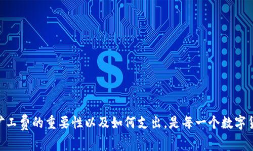 在TP钱包中进行兑换操作时，矿工费是一个重要的考虑因素。矿工费（Gas Fee）是网络交易的必要费用，通常用以补偿为区块链网络处理交易的矿工。对于很多用户来说，了解在TP钱包中兑换时矿工费是否存在数量限制非常重要。

什么是矿工费？
矿工费是区块链交易中必不可少的一部分，它由用户在进行每一笔交易时付给矿工，以确保交易能够被及时处理。矿工会根据不同的需求设置不同的费用，通常情况下，费用越高，交易处理速度会越快。对于TP钱包这样的数字资产钱包，用户在进行代币兑换、转账等操作时通常会遇到矿工费的问题。

TP钱包中的矿工费规则
在TP钱包进行兑换操作时，矿工费的收取并没有固定的数量限制，但会受到以下几个方面的影响：
ul
    listrong网络拥堵情况：/strong在交易量较大的时候，矿工费通常会相应上涨。如果网络拥堵，用户可以选择在流量较低的时段进行兑换，这样就能节省一部分费用。/li
    listrong选择的代币：/strong不同类型的代币可能会有不同的矿工费要求。在一些主流的代币兑换中，矿工费通常较为固定，而在一些较小的代币兑换中，可能因需求波动产生变化。/li
    listrongTP钱包的设置：/strong用户可以在TP钱包中手动调节矿工费的设置，选择快速、中等或慢速交易，这样可以根据个人的需求和平衡交易速度和费用。/li
/ul

我小时候对矿工费的误解
说到矿工费，我不禁想起我小时候第一次接触到数字货币时的疑惑。那时候，我对比特币、以太坊这些听起来科技感十足的名字充满了好奇。但是，当我听到有人提到“矿工费”的时候，我的脑海中浮现的不是数字货币的繁荣，而是一个工人用锤子敲打矿石的情景。我一直在想：“为什么要给矿工收费呢？难道这些虚拟的钱币是从地下挖出来的吗？”这种天真的想法今天回想起来总会让我忍俊不禁。

矿工费与交易安全性
矿工费不仅仅是一种交易成本，它在一定程度上还与交易的安全性直接相关。用户支付的矿工费越高，交易被优先处理的可能性就越大，这意味着交易被确认的时间会缩短，这在某些情况下极为重要。例如，假如你正在进行一个代币买卖，如果你的交易没有及时得到确认，可能会错过良好的价格机会。记得有一次，我就因为没有支付足够的矿工费，导致了一笔重要的交易被延迟，最后原本以为能低价买入的代币价格就飙升了。我深刻体会到了合理调整矿工费的重要性。

如何你的矿工费支出
想要在TP钱包中矿工费支出，用户可以尝试以下几种方法：
ul
    listrong选择适当的交易时机：/strong关注网络的拥堵情况，选择在网络流量较低时段进行交易。/li
    listrong使用费用估算工具：/strong可以使用一些在线工具来估算当前的矿工费行情，以选择一个合适的支付费用。/li
    listrong动态设置矿工费：/strong有些钱包允许用户设置“动态矿工费”，根据当前的网络状况自动调整支付金额。/li
/ul

结论与个人总结
总的来说，TP钱包在进行代币兑换时的矿工费不存在固定的数量限制，而是受到多重因素的影响。用户在使用过程中，需对矿工费的设置进行合理的调节，以实现高效、安全的交易体验。从我个人的经历来看，了解矿工费的重要性以及如何支出，是每一个数字货币用户必经的过程。希望我的分享能给你在使用TP钱包的过程中带来一些有用的启示。