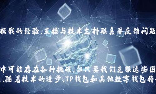 为什么TP钱包的币转不出来？揭开问题背后的真相与解决方案

TP钱包, 数字货币, 资金安全/guanjianci

引言：数字货币时代的挑战
在数字货币日益流行的背景下，越来越多的人开始关注和使用加密货币钱包。TP钱包，作为一个相对较新的钱包选项，因其简单易用的界面和多种支持币种而受到不少用户的青睐。然而，在实际使用中，不少用户反映自己在进行币转时遇到了困难，诸如币转不出来、交易失败等问题。作为一个活跃的数字货币用户，我曾多次经历这样的情况，也在实践中总结了一些经验，今天就把它们分享给大家。

问题一：网络堵塞
首先要考虑的一个问题是网络堵塞。想象一下，就像在高峰期的城市交通，车流量很大，导致车辆缓慢移动甚至停滞不前。而在区块链网络中，交易的确认时间也是受网络拥堵影响的。在某些情况下，TP钱包的币转出请求会因为网络拥堵而延迟，导致用户认为币转不出去。
为了解决这个问题，用户可以选择在网络流量较小的时段进行交易，或调整交易中的手续费参数，以确保交易能够更快地被矿工确认。我的一个朋友曾经就因在晚上高峰期转账而陷入了长达数小时的等待之中，直到他意识到是网络问题，他才选择了在凌晨进行再次尝试。

问题二：钱包版本不匹配
其次，TP钱包可能会因为软件版本的问题而导致币转不出来。如果用户使用的TP钱包版本较旧，可能会出现多种兼容性的问题。而相应的，以太坊等网络的协议更新后，钱包如果未及时升级，也会导致无法进行正常的交易。
因此，我建议用户确保及时更新TP钱包到最新版本。实际上，我在使用过程中就发现了这一点。在某次更新后，我的交易速度明显提高，这让我对钱包功能有了更全面的认识。

问题三：安全设置问题
TP钱包以其较高的安全性而闻名，但有时过于复杂的安全设置反而可能让用户面临币转不出去的误解。例如，某些用户可能由于设置了双重验证，导致在转账时出现麻烦，无法顺利完成交易。这可以让我想起我在首次尝试双重验证时的烦恼：每次都要花时间确认，我几乎快抛弃它了，但后来意识到这是为了我的资金安全着想。
为了避免这种情况，用户可以提前了解自己的安全设置，选择适合自己的安全级别。在决定要转账之前，应该确保所有的安全验证设置都是在预期范围内的。

问题四：交易记录与账号状态
此外，有时候用户可能会因为不正确的交易记录或者账号状态造成币转失败。例如，某些用户的账户可能因为未完成的审核或者余额不足而无法完成交易。在我的使用经历中，我曾因为忘记了未消耗的手续费而使得我的转账失败，这显得有些尴尬，但同时也让我明白了必须随时关注自己账户的状态。
因此，我建议大家在进行交易之前，仔细检查自己的账户余额和状态，以确保一切正常。这看似简单，但确实是避免不必要麻烦的一个重要步骤。

问题五：技术支持与用户反馈
最后，若以上方法都试过仍无所进展，可能需要寻求TP钱包的客户支持。有时候问题并不是用户可以直接解决的，可能是由于系统的临时性故障或者其他用户反馈所导致的。根据我的经验，直接与技术支持联系并反馈问题通常能得到有效的解决方案。
以往我在遇到类似问题时，多次联系了TP钱包的技术支持，获得了及时的帮助和指导，这让我感受到这家公司的责任感与服务水平。

小结：数字货币的挑战与机遇
在数字货币时代，尽管我们常常会遇到各种问题，但关键是保持冷静和耐心。通过不断学习与实践，我相信每个人都能在这个领域找到属于自己的位置。TP钱包虽然在使用过程中可能存在各种挑战，但只要我们克服这些困难，就能享受到数字货币带来的便利与乐趣。
无论是网络问题、安全设置，还是技术支持，了解并掌握这些问题的解决方案，不仅能帮助我们解决眼前的困扰，也能提升我们对数字货币的理解与运用能力。相信在不久的将来，随着技术的进步，TP钱包和其他数字钱包将会越来越完善，给我们的生活带来更多的便利。