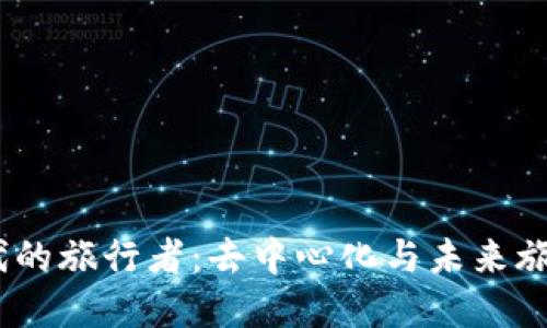 探索Web3时代的旅行者：去中心化与未来旅行的完美结合