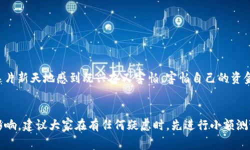 在创建一个新钱包后，通常过不了多久就可以开始进行交易，不过具体时间会受到多种因素的影响。以下是一些关键点以及个人观点，希望能提供有益的参考。

新建钱包的基本流程
在使用TP（例如一些加密货币钱包）时，开设一个新钱包的过程相对简单。你需要下载对应的应用程序或者访问网页，按照提示进行注册。这通常包括设置安全密码、备份助记词等步骤。一旦钱包创建成功，你就可以开始接收和发送加密货币。

交易时间的影响因素
新建钱包后，可以立即进行交易，但是否能顺利完成取决于几个因素：
ul
    listrong网络拥堵：/strong如果区块链网络拥堵，交易确认可能会受到影响。/li
    listrong设置确认时间：/strong不同的交易所或钱包可能对交易确认的时间设置不同，有些可能会进行额外的安全审核。/li
    listrong区块链类型：/strong不同币种的区块链技术和处理速度各异，例如比特币的确认时间较长，而一些新兴币种可能确认时间较快。/li
/ul

个人经验分享
我记得我第一次创建一个钱包是在一个阳光明媚的周末。我像个孩子一样兴奋，耐心地按照每个步骤进行。设置好所有信息后，我迅速发送了一笔小额交易，想看看它的流程是怎样的。虽然刚创建钱包后，我确实很紧张，但是看到交易成功后，那份成就感让我坚定了在这个领域继续探索的决心。

如何确保交易的顺利进行
在进行第一次交易时，有一些建议可以避免潜在的问题：
ul
    listrong确认网络状态：/strong在交易前检查网络是否繁忙，尤其是在高峰期。/li
    listrong小额试水：/strong最好先进行小额Transaction，确保一切顺利后再进行大型交易。/li
    listrong使用声誉高的钱包：/strong选择知名的钱包应用可以有效避免诸如黑客攻击等安全隐患。/li
/ul

心理准备与心态调整
开设新钱包和进行交易的过程往往伴随着不确定性。在此，我也想分享一些我的感受与思考。早期接触加密货币时，我的确对这片新天地感到既兴奋又害怕。害怕自己的资金会因为错误的操作而受到损失，但随着时间的推移，我意识到，只有保持学习和适应，才能在这个充满挑战的领域中生存下去。

总结与建议
总的来说，新建TP钱包后，你一般可以立即进行交易，但具体的交易时间会受到网络状况、钱包设置和区块链类型等多方面的影响。建议大家在有任何疑虑时，先进行小额测试，积累经验后再进行大额交易。时刻保持警惕，合理管理风险，才能更好地在加密货币的世界中立足。