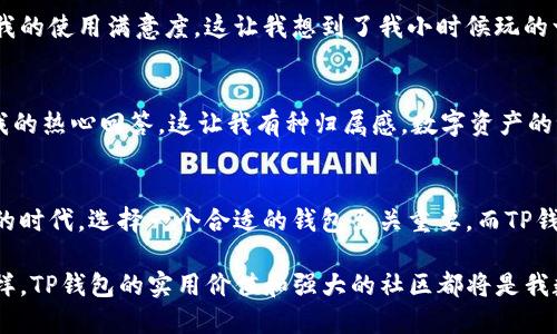 （）：解密TP钱包：如何高效管理你的数字资产

关键词（guanjianci）：TP钱包, 数字资产, 区块链

引言：数字资产时代的到来
随着区块链技术的普及和加密货币市场的蓬勃发展，越来越多的人开始关注和使用数字资产。我记得在几年前，第一次听说比特币时，内心充满了疑惑与好奇。那个时候，对我而言，数字货币依然是一个遥不可及的概念。然而，随着时间的推移，这个概念逐渐融入了我们的生活。作为一种最为流行的加密货币钱包之一，TP钱包无疑成为了许多人管理数字资产的首选工具。

TP钱包的基本功能
TP钱包并不仅仅是一个存储加密货币的工具，它还具备许多实用的功能。首先，TP钱包支持多种数字资产的管理，这意味着无论你持有哪个种类的加密货币，都可以通过这个钱包进行统一管理。记得刚接触数字货币时，我使用过许多不同的钱包，但常常因为寻找特定币种而感到困惑。TP钱包的多币种支持功能，解决了这一问题。

其次，TP钱包还提供了便捷的交易功能。用户可以轻松地在钱包内进行币对转换，发送或接收资产。这个功能对于我这样的新手尤其重要，因为当我刚开始交易时，常常需要频繁地切换不同的钱包，现在一切都变得简单多了。而且，TP钱包的交易速度也让我印象深刻，在瞬息万变的市场中，比坐等交易确认更让我觉得安心。

安全性：给予用户的信任
在我们这个数字化的时代，安全性显得尤为重要。TP钱包在安全性方面也下了很大功夫。它采用了多重加密技术，确保用户资产的安全。我记得一次在网上阅读到许多关于数字资产被盗的案例，那种不安的心情至今犹在。选择一个安全的数字钱包至关重要，而TP钱包显然在这一点上做得不错。

此外，TP钱包还支持二次验证和身份验证功能，以进一步增强用户的安全等级。对于我个人来说，启动这些安全功能让我倍感安心，尤其是在进行大额交易时，我也会更加谨慎。

用户体验：界面简洁，操作简单
好的用户体验是留住用户的关键。TP钱包在界面设计上非常简洁友好，初次使用时，我并没有感到困惑。在经历了别的复杂钱包之后，TP钱包的清晰布局让我感到耳目一新。从注册、充值到进行交易，各个步骤都清晰明了。我相信这对每一个新手用户来说，都是极大的福音。

此外，TP钱包也有移动端应用，使得我能够随时随地管理我的数字资产。无论是在地铁上还是在咖啡店里，我都能轻松查看我的资产与走势，这种便捷大大提升了我的使用满意度。这让我想到了我小时候玩的一款游戏，当时我觉得游戏的流畅操作才是最吸引我的，现在在钱包的使用上，流畅体验同样重要。

社群影响力与支持
TP钱包不仅是一个工具，更是一个社群。它拥有一个活跃的社区，用户可以在其中分享经验、交流问题，并获得及时的支持。每次我在社区中提问时，总能收到指导我的热心回答，这让我有种归属感。数字资产的世界复杂多变，能够有这样一个互助的平台，无疑让我在探索过程中少走了很多弯路。

结语：拥抱未来的数字资产管理
如今，TP钱包已经成为我日常管理数字资产的重要工具。借助其强大的功能与安全保障，我可以更安心地投资、交易和持有加密货币。在这个数字资产爆炸性增长的时代，选择一个合适的钱包至关重要，而TP钱包凭借自身的实用性和优秀的用户体验，已然成为我的首选。

在未来，我希望能够看到TP钱包继续更新与迭代，进一步提升服务体验和安全性。数字资产的旅程或许才刚刚开始，期待与它一起探索更多未解之谜。无论未来怎样，TP钱包的实用价值和强大的社区都将是我数字资产管理中不可或缺的一部分。