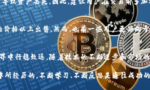 tp钱包以太坊最低提币金额详解：掌握数字货币提现的实用指南

tp钱包, 以太坊, 提币最低金额/guanjianci

一、什么是TP钱包？
TP钱包，作为一种新兴的数字资产管理工具，已经在资金安全和用户体验上积累了相当不错的口碑。它支持多种主流加密货币的存储，尤其是在以太坊（Ethereum）和其代币交易方面表现优秀。TP钱包不仅能够让用户轻松管理自己的数字资产，还是参与去中心化金融（DeFi）及非同质化代币（NFT）交易的重要桥梁。

二、以太坊的基本知识
以太坊是一种开源的区块链平台，允许开发者在其上构建去中心化应用（DApp）。相较于比特币，以太坊除了是加密货币以外，更重要的是作为协议来支撑智能合约的执行。这种技术的普及使得越来越多的舞者进入数字资产的舞台，目前以太坊在市场中的地位无疑是举足轻重的。

三、TP钱包的提币机制
在TP钱包中，提币是一个相对简单的过程。用户只需输入接收地址和提币金额，就可以顺利完成提现。然而，在提币之前，你有必要了解TP钱包的提币最低金额政策。通常，提币金额的限制是为了保护网络、提高交易效率以及防止恶意操作的出现。

四、以太坊的最低提币金额
对许多新手用户而言，最关心的问题之一就是以太坊的最低提币金额。在TP钱包中，以太坊的最低提币金额通常是0.01 ETH。这一数字并不是固定的，可能会因平台政策及网络状况而有所不同。此外，提币时可能还会收取一定的交易手续费，这一点也需要高估，特别是在网络高峰期时，手续费有时会显著上升。

五、为什么了解最低提币金额重要？
了解最低提币金额能够帮助用户在进行提现时更好地进行资金管理。在我刚接触加密货币的那段时间，我也曾因为对规则的不熟悉而在不自知的情况下，错过了一次890美元的提现机会。提现数额没有达到平台的最低要求，导致原本想着解决的资金问题变得更加复杂。因此，熟悉相关规定能有效避免这种尴尬的情况发生。

六、如何顺利完成以太坊提币
完成以太坊提币是一个相对简单的过程，只需按照以下步骤进行操作：
ol
    li打开TP钱包，登录你的账户。/li
    li选择“提币”选项，并输入你想要提取的ETH数量，确保输入的数额高于最低提币要求。/li
    li输入接收地址，仔细核对，确保正确无误。/li
    li确认提现信息后，系统会提示你相关手续费信息，仔细阅读并确认。/li
    li点击“确认”按钮进行提币操作，耐心等待区块链网络的处理。/li
/ol

七、提币过程中可能遇到的问题
虽然TP钱包提供了简化的提现流程，但在实际操作中，用户仍可能遇到一些问题。例如，网络拥堵可能导致提币延迟，或者输入错误的接收地址可能导致资产丢失。因此，建议用户在交易前多加核对信息、确保钱包地址的准确性。此外，如果在提币过程中遇到任何疑问，TP钱包的客服支持也始终能够为你提供帮助。

八、提现的时机选择
在我看来，选择提币的时间归根结底是基于个人资金需求和市场动态。很多用户会选择在市场出现剧烈波动的时候进行提币，以确保在自己设定的价格以上出售。然而，也有一些用户更倾向于长期持币，等待未来价格上涨再进行提现。我的经验是，保持灵活的思维方式，根据市场情况以及个人资金需求来决定提现时机是相对理智的选择。

九、结语
总而言之，了解TP钱包以太坊最低提币金额的重要性，以及在使用TP钱包进行提币的流程、潜在问题以及最佳时机，可以帮助我们在加密货币的世界中行稳致远。随着技术的不断进步和市场的进一步成熟，以太坊将继续发挥其重要作用，希望每位用户都能够在数字货币投资的道路上稳步前行。

最后，数字货币市场瞬息万变，保持冷静、理性地对待投资，并不断学习和适应，将是每一位投资者提升自己竞争力的最好方式。正如我在这段旅程中所经历的，不断学习、不断反思是通往成功的必经之路。