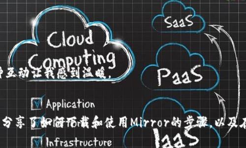 miaoti探索Web3的未来：如何下载和使用Mirror/miaoti
Web3, 下载, Mirror/guanjianci

引言
在数字世界的快速演变中，Web3无疑是一个令人激动的概念，它不仅仅代表着技术上的进步，更象征着一种全新的互联网架构。作为Web3的代表之一，Mirror工具提供了一个平台，让用户能够在去中心化的环境中创造、分享和管理内容。今天，我将带你们一起深入探索如何下载和使用Mirror，这一过程将充满个人的见解和感悟。

什么是Mirror？
在我小时候，互联网的使用主要集中在信息的获取和分享上，那时候的博客和论坛让我第一次感受到了信息传播的力量。而今天，Mirror的出现则宛如一个现代的“博客平台”，但它的本质和背景却大不相同。Mirror是一种去中心化的内容创作平台，专注于赋予创作者更多的控制权和透明度。它利用区块链技术，确保所有内容的版权和收益都属于创作者本身。

Mirror的核心优势
如果在Web2的时代，平台通常对用户的数据和收益进行控制，那么在Web3的时代，Mirror让每个创作者都能真正定义自己的价值。在我尝试Mirror的过程中，我感受到了它的几个核心优势：
ul
  listrong去中心化： /strong任何人都可以在Mirror上发布内容，而无需依赖传统的中心化平台。/li
  listrong透明性： /strong每篇文章的收益和数据可追溯，创作者可以清晰地了解自己的收入来源。/li
  listrong版权保护： /strong所有内容均通过区块链技术记录，确保创作者的知识产权得到保护。/li
/ul

如何下载Mirror？
下载Mirror其实非常简单。如果你在一幕幕创作的热潮中，想要立刻开始，下面是几个简单的步骤：
ol
  listrong访问官方网站：/strong首先，你需要访问Mirror的官方网站。在这里，你会找到最新的下载链接和相关信息。/li
  listrong选择平台：/strong根据你的设备选择合适的下载版本，目前Mirror支持多种操作系统，包括Windows、Mac和Linux。/li
  listrong下载安装：/strong点击下载链接，完成软件下载后，按照安装向导的步骤进行安装即可。/li
/ol
这个过程对我来说就像是回到小时候下载我的第一个游戏。那种兴奋的感觉再次涌上心头，期待着新的探索。

注册和创建内容
安装完成后，打开Mirror，你会被引导创建一个账户。在这里你需要做的就是输入一个有效的电子邮件地址，并创建一个安全的密码。这一过程快速而便捷。
作为创作者，你可以立即开始撰写文章、分享个人见解或进行专业的内容创作。我记得我第一次写博客时非常紧张，但Mirror给了我无比大的自由感。它完全鼓励每一个创作者的独特声音。

内容创作的灵感与技巧
在使用Mirror创作内容的过程中，灵感固然重要，但同样需要一些实用的技巧来让你的文章脱颖而出：
ul
  listrong了解你的受众：/strong在写作之前，思考一下你的目标读者是谁，他们希望阅读什么类型的内容。/li
  listrong的表达：/strong虽然我们都渴望表达自己的情激情，但复杂的句子和繁琐的词汇可能会使读者失去兴趣，保持简洁清晰才能传达有效的信息。/li
  listrong使用视觉元素：/strong适当加入图片、图表或视频可以增强文章的吸引力，使内容更生动。/li
/ul
这些技巧在我第一次学习写作时，也是我不断摸索和尝试的结果。如今，在Mirror上，我更是用这些方法来提升自己的创作质量。

如何与社区互动
在Mirror上，创作不仅仅是单向的发布，社区互动是激发灵感的重要部分。你可以通过评论、点赞和分享来与其他创作者建立联系。我时常会在别人的文章下留言，不仅分享我的想法，也希望得到反馈，这种互动让我感到温暖。

总结
随着Web3的发展，Mirror等去中心化平台的崛起，也让我们看到了一种新的可能性。它不仅为创作者提供了更多的自由和机会，也令读者在享受内容的同时，能够更直接地支持他们喜欢的创作者。今天我分享了如何下载和使用Mirror的步骤，以及在这一过程中我的一些个人见解希望能对你有所帮助。无论你是创作者还是阅读者，Mirror都为你的Web3之旅打开了一扇新的大门。让我们一起在内容的海洋中，追寻自己的声音，共同探索Web3的未来！
