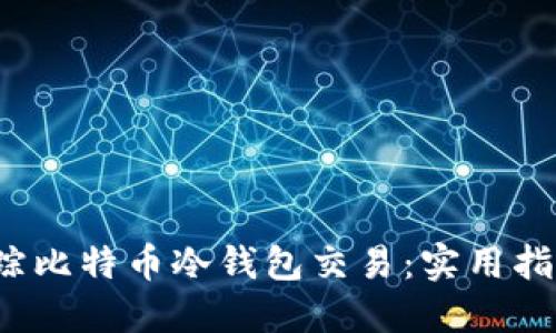  如何追踪比特币冷钱包交易：实用指南与技巧