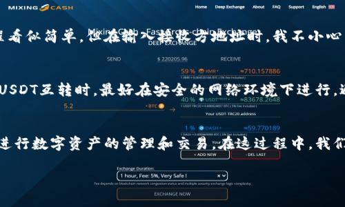 在TP钱包中，USDT（Tether）可以进行互转。具体来说，TP钱包支持多种区块链上的USDT，包括以太坊（ERC-20）、波场（TRC-20）等网络的USDT。

一、TP钱包介绍
TP钱包是一款用户友好的数字货币钱包，支持多种主流的加密货币，可以安全地存储、管理和交易各种数字资产。TP钱包的设计，适合新手和老鸟使用。尤其是在智能合约和去中心化交易所的支持下，TP钱包为用户提供了很多便捷的服务。

二、USDT的特点
USDT是一种稳定币，其价值与美元挂钩，旨在降低加密货币市场的波动性。由于USDT的稳定特性，很多人选择用它来进行交易或为投资组合提供保护。在TP钱包中，用户可以轻松地将USDT在不同的网络之间进行转移，例如从ERC-20转到TRC-20，反之亦然。

三、TP钱包中USDT互转的步骤
在TP钱包中互转USDT的步骤非常简单。首先，用户需要确保他们的TP钱包已正确设置并连接到相应的区块链网络。以下是具体操作步骤：
ol
    listrong打开TP钱包：/strong启动你的TP钱包应用。如果没有，可以在应用商店下载并安装。/li
    listrong选择USDT资产：/strong在钱包主页，找到USDT并点击进入。/li
    listrong选择转账：/strong选择“转账”或“发送”功能，输入接收方的地址以及要转账的金额。/li
    listrong确认转账网络：/strong在转账前，确保选择正确的网络（如ERC-20或TRC-20）。/li
    listrong确认转账：/strong仔细检查所有输入的信息，确认无误后提交转账请求。/li
/ol

四、USDT互转的注意事项
在TP钱包中互转USDT时，有几个注意事项。首先，用户在输入接收方地址时必须非常小心，因为任何错误都可能导致资金的永久损失。其次，不同网络之间的转账通常会涉及到网络手续费，这些手续费在不同时间、不同网络下可能会有所不同。因此，用户需要提前了解相应的费用。

五、个人经历分享
我第一次在TP钱包中进行USDT的互转时其实有些紧张。我记得我当时对数字货币还不是很了解，只是在朋友的推荐下下载了这个钱包。转账的过程看似简单，但在输入接收方地址时，我不小心多输了一位数字。幸好我及时察觉，迅速取消了转账请求。在接下来的几次交易中，我变得越来越小心，逐渐由一个新手变成了一个小有经验的用户。

六、如何保证安全性
在数字货币领域，安全性是每个用户最关心的问题之一。建议用户定期更新TP钱包，使用强密码以及启用双重认证来保护自己的钱包。而且，在进行USDT互转时，最好在安全的网络环境下进行，避免在公共Wi-Fi下进行敏感操作。

七、总结
总的来说，TP钱包提供了一个便捷的平台，可以让用户轻松地在不同网络之间转移USDT。只需遵循一些基本步骤并注意安全性，用户就可以愉快地进行数字资产的管理和交易。在这过程中，我们也可以收获到更多的经验和教训，让自己在这波数字化浪潮中不断成长。 

希望这篇文章能帮助到想要在TP钱包中进行USDT互转的朋友们。如果你也有类似的经历或者问题，欢迎在评论区交流讨论！