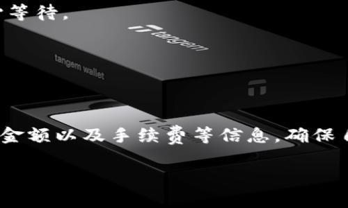 在讨论TP火币钱包是否能够转账到其他交易所之前，首先需要了解一些关于数字货币钱包和交易所的基本概念。

### 什么是TP火币钱包？

TP火币钱包是火币网推出的一款数字货币钱包，主要用于存储、管理和交易各种加密货币。它不仅支持火币交易所的资产，还支持其他主流数字货币的存储与交易。用户可以通过这个钱包方便地进行资产的管理和转账。

### 能否转账到其他交易所？

是的，TP火币钱包可以将资金转账到其他交易所。一般而言，数字货币钱包可以与多个交易所相互交易或转账，具体步骤通常如下：

1. **确认目标交易所的接受币种**：首先，您需要确认您希望转账到的交易所是否支持您所持有的币种。例如，如果你想将USDT转账到另一个交易所，你需要确保那个交易所支持USDT的充值。

2. **获取目标交易所的充值地址**：登录到您要转账的目标交易所，找到充值的钱包地址。在许多交易所中，您可以在“资金”或“资产”的选项中找到这个地址。请确保您复制的是正确的地址，这是至关重要的，因为转账错误可能导致您的资金丢失。

3. **进行转账**：在TP火币钱包中，选择您要转账的币种，输入目标交易所的充值地址以及您希望转账的金额，确认无误后进行转账。在确认之前，请务必仔细核对地址，以确保资金安全。

4. **确认转账状态**：转账完成后，可以在火币钱包的交易记录中查看转账状态。同时，您也可以在目标交易所的充值记录中确认是否已收到资金。

### 个人经历与总结

作为一个数字货币的爱好者，我的第一次转账经历是充满紧张与期待的。记得那一次，我将我在火币钱包中的一些以太坊（ETH）转账到另一个交易所。当我复制地址的时候，心里一直在想：“一定要小心，不要出错！”因为我曾经听说过很多人因为地址抄错而损失了资金。

当我确认所有信息都正确之后，我便毫不犹豫地点击了“转账”按钮。心中那一瞬间的忐忑与兴奋，现在想想依然历历在目。转账大约过了十分钟，我打开目标交易所的页面，看到我的以太坊已经到账，顿时的那种解脱与喜悦，真的是无法用语言形容。

### 其他需要注意的事项

虽然TP火币钱包操作简单，但在转账过程中仍需注意以下几点：

1. **转账手续费**：不同的交易所和币种在转账时可能会收取一定的手续费。确保您了解相关费用，以免影响您的资产。

2. **转账确认时间**：不同的区块链网络对于交易确认的时间不同，有的可能需要数分钟，而有的则可能需要更长时间。请耐心等待。

3. **安全性**：确保您使用的设备和网络环境是安全的。避免在公共Wi-Fi下进行资金转账，以防止信息被盗取。

### 总结

TP火币钱包能够将资金转账到其他交易所，这为用户提供了更多交易和投资的灵活性。然而，进行转账时一定要仔细核对地址、金额以及手续费等信息，确保自身资产的安全。这种灵活性也让我更加深入地了解了数字货币市场的运作，也让我意识到了投资中风险与收益并存的重要性。

让我们在这个充满机遇与挑战的数字货币世界中，继续探索和前行吧！