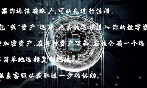 要查看易欧（EurWeb3）钱包地址，可以按照以下步骤进行操作：

1. **进入易欧平台**：首先，打开易欧的官方网站，登录到你的账户。如果你还没有账户，可以先进行注册。

2. **访问钱包设置**：通常情况下，在用户账户的主页面会有一个“钱包”或“资产”选项。点击该选项进入你的数字资产管理页面。

3. **查看钱包地址**：在钱包或资产页面，你会看到你当前持有的各种加密资产。在每种资产下面，应该会有一个选项显示“地址”或“接收地址”。点击这个选项，即可查看到你的钱包地址。

4. **复制地址**：如果你需要使用这个地址进行转账或接受资产，可以简单地选择复制地址。

如果你在这个过程中遇到任何问题，建议参考易欧平台的帮助中心或联系客服以获取进一步的协助。