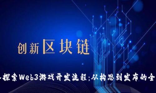 深入探索Web3游戏开发流程：从构思到发布的全指南