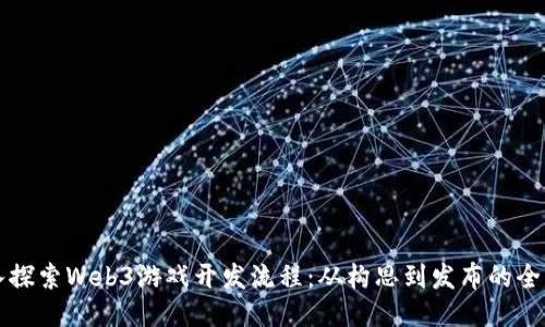 深入探索Web3游戏开发流程：从构思到发布的全指南
