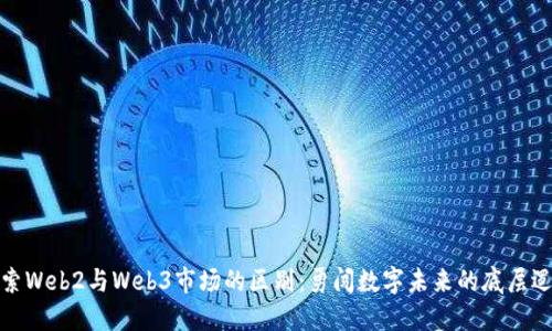 探索Web2与Web3市场的区别：勇闯数字未来的底层逻辑
