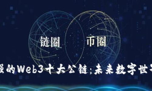全球最强的Web3十大公链：未来数字世界的基石