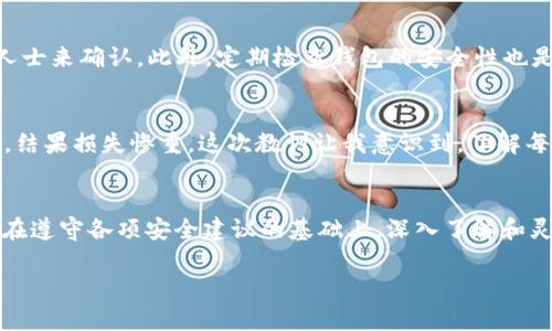 USDT（泰达币）和ETC（以太坊经典）是不同的加密货币，它们的交易和存储是基于不同的区块链网络。因此，将ETC币种发送到一个USDT冷钱包地址是不可行的，可能会导致丢失资产。

在深入探讨这个话题之前，我们需要对冷钱包、USDT和ETC有一个基本的了解。

什么是冷钱包
冷钱包是指一种不与互联网直接连接的数字资产钱包，通常用于安全地存储加密货币。冷钱包可以是硬件设备、纸钱包或者其他离线存储方式。相比热钱包（在线钱包），冷钱包提供了更高的安全性，适合长期存储大额的加密资产。

USDT与ETC的区别
USDT是一种稳定币，通常与美元1:1挂钩，广泛用于交易和转账。而ETC是以太坊的一个分叉，是一个公链平台，允许智能合约和去中心化应用的构建。由于它们分别基于不同的区块链（USDT在多个链上存在，包括以太坊、波场等，而ETC则是以太坊经典链），所以它们的地址和协议也完全不同。

为什么USDT冷钱包不能接收ETC
因各分链的协议和地址不同，任何类型的加密货币都需要在正确的链上进行发送和接收。如果将ETC发送到USDT的地址，这笔交易将无法完成，因为USDT地址不具备接收ETC的功能，资产将会丢失或无法访问。

存储加密货币的最佳实践
在处理不同类型的加密货币时，遵循一些最佳实践能够有效防止资产丢失。首先，要确认接收地址是您要发送的币种的正确地址。可以通过查看官方文档或咨询专业人士来确认。此外，定期检查钱包的安全性也是必要的，确保不定期更新安全措施。

我的经历与反思
说到加密货币的存储，我的经历也让我意识到谨慎的重要性。记得刚接触加密货币的时候，我对各种币种和钱包的理解非常有限。一度，我将一种币发送到错误的地址，结果损失惨重。这次教训让我意识到，了解每种币种的特性以及相应的钱包是多么的重要。通过不断学习，我逐渐明白了操作中的细节和风险，这不仅提升了我的技能，也让我在这个领域中变得更加自信与独立。

总结
总之，将ETC发送到USDT的冷钱包地址是不可行的，因两者的协议和地址不兼容。在加密货币的世界中，清楚不同资产的属性和存储需求是至关重要的。希望大家都能在遵守各项安全建议的基础上，深入了解和灵活运用自己的资产，防止不必要的损失。

这样一来，您就对USDT冷钱包与ETC之间的关系有了更清晰的理解，这对任何希望安全管理其加密资产的人来说都是一个有价值的信息。