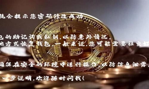 在TP钱包中，您可以修改密码。以下是一般的步骤说明，帮助您完成这个操作。请注意，由于这里的信息可能不够详细，具体步骤可能会因软件版本的不同而有所变化。

### 修改TP钱包密码的步骤：

1. 打开TP钱包应用
首先，确保您的TP钱包应用是最新版本。打开应用后，进入您的钱包界面。

2. 进入设置选项
在主界面上，找到并点击“设置”按钮。一般情况下，这个选项会在右下角或者侧边栏中。

3. 找到安全设置
在设置菜单中，寻找“安全”或“安全设置”的选项，点击进入。这部分通常包含与密码、指纹解锁等相关的设置。

4. 修改密码
在安全设置中，您会看到“修改密码”或“更改密码”的选项。点击这个选项，系统会要求您输入当前密码和新密码。

5. 确认新密码
输入您新的密码并确认。确保新密码复杂且容易记住，包含字母、数字和特殊字符，以增强安全性。

6. 完成修改
确认新密码后，点击“确认”或“保存”选项。如果一切顺利，系统会提示您密码修改成功。

### 重要提示：
- **备份密码**：在修改密码之前，请确保您已经备份了钱包的助记词或私钥，以防意外情况。
- **忘记密码**：如果您忘记了现有密码，可能需要通过其他方式恢复钱包。一般来说，您可能需要社交媒体或邮箱进行验证。

### 结论
TP钱包密码的修改相对简单，但一定要注意安全性和备份。确保在安全的环境中进行操作，以防信息泄露。

希望这个信息对您有所帮助！如果您还有其他问题或需要进一步说明，欢迎随时问我！