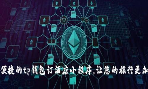 快速便捷的tp钱包订酒店小程序，让您的旅行更加轻松