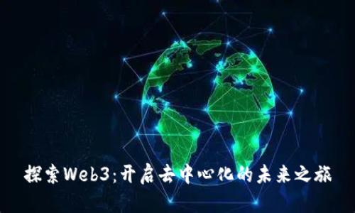 探索Web3：开启去中心化的未来之旅