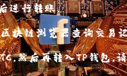 OKG（OKB的子链）是否可以转到TP钱包，会取决于TP钱包是否支持OKG的币种。如果TP钱包支持OKG，则您可以通过以下步骤进行转账：

1. **确认支持**：首先，确保TP钱包支持OKG，您可以在TP钱包的官方资料或帮助文档中查询支持的资产列表。

2. **获取钱包地址**：如果TP钱包支持OKG，请登录您的TP钱包，找到并选择对应的币种，获取您的OKG接收地址。

3. **进行转账**：在您的OKG钱包中输入TP钱包的接收地址，确认转账金额，然后进行转账。

4. **确认交易状态**：在转账成功后，可以在TP钱包中查看到账状态，或者通过区块链浏览器查询交易记录。

如果TP钱包不支持OKG，您可能需要将其转为其他支持的加密货币，如USDT或BTC，然后再转入TP钱包。请注意，在进行任何加密货币转账时，一定要确认地址和币种，以避免资产的丢失。