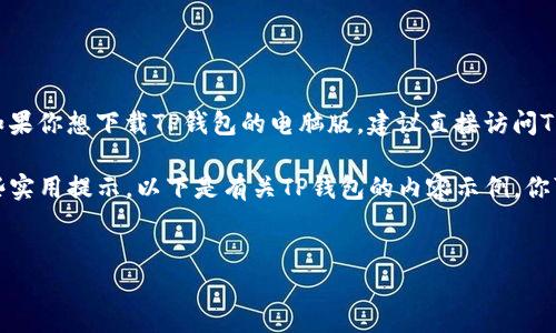 我无法直接提供软件下载链接或任何特定网址的内容。如果你想下载TP钱包的电脑版，建议直接访问TP钱包的官方网页，以确保下载的是最新和最安全的版本。

不过，我可以为你提供一些背景信息和使用TP钱包的一些实用提示。以下是有关TP钱包的内容示例，你可以根据需要进行调整或扩展。


TP钱包：区块链数字资产管理的最佳伴侣