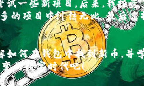   如何在TP钱包中找到新币：实用指南与问题解决 / 
 guanjianci TP钱包, 新币, 加密货币 /guanjianci 

引言
在加密货币迅速发展的今天，TP钱包作为一个便捷的资产管理工具，吸引了越来越多的用户。然而，当我们在TP钱包中搜索新币时，有时可能会发现找不到这些令我们期待的数字资产。作为一个经历过这一过程的用户，我想分享一些我的经验和见解，希望能够帮助到你。

为何在TP钱包中找不到新币？
首先，让我们弄清楚为什么会出现这种情况。TP钱包支持的代币主要基于以太坊（ETH）和币安智能链（BSC）。如果你说的“新币”指的是在这些网络中新发行的代币，但TP钱包却没有显示，这可能是由以下几个原因导致的：
ul
    listrong未添加代币合约地址：/strong有些新币可能没有自动被TP钱包识别，你需要手动添加它们的代币合约地址。/li
    listrong代币还未在交易所上市：/strong部分新币在发布初期可能只在小范围内上市，这意味着它们可能未被TP钱包的数据库更新。/li
    listrong网络设置问题：/strong如果你的钱包设置了不正确的网络（例如，你在使用以太坊网络时却设置为币安智能链），那么新币自然无法显示。/li
/ul

如何添加新的代币？
我还记得我第一次使用TP钱包时，面对屏幕上的空白新币列表，感觉无比迷茫。后来我学习到了如何手动添加代币，终于可以看到自己期待已久的新资产。以下是具体步骤：
ol
    li打开TP钱包，进入资产页面。/li
    li点击右上角的“添加代币”按钮。/li
    li选择“自定义代币”。/li
    li输入你想添加的新币合约地址、代币符号和小数位数。一些基本的搜索可以帮助你找到这些信息。/li
    li确认无误后，点击“完成”。/li
/ol
添加成功后，你就能够在资产列表中看到这个新币了。尽管这一过程一开始看似麻烦，但随着经验的积累，你会发现这其实是相当简单的操作。

常见问题解答
在寻找到新币时，可能会遇到一些常见问题，下面我结合自己的经历做一些解答：
ul
    listrong为什么输入合约地址后没有反应？/strong可能是合约地址不正确，建议再次确认地址的准确性。/li
    listrong我的新币显示为零余额，这是怎么回事？/strong这可能是因为该代币尚未转入你的钱包中，确保你已经从其他地方转账了该代币。/li
    listrongTP钱包支持的币种有哪些？/strongTP钱包支持多种代币，主要集中在以太坊和币安智能链上，你可以在其官方网站看到最新支持的代币列表。/li
/ul

如何确认新币的合法性？
在我刚开始接触加密货币时，很容易受到各种空气币和骗局的影响。为了避免被不法项目所欺骗，我们需要采取一些措施来确认新币的合法性：
ul
    listrong查看代币的官方网站和社区：/strong论坛、Telegram群组和社交媒体通常是获取真实信息的好地方。/li
    listrong查阅项目白皮书：/strong正规项目会发布详细的白皮书，内容应包括代币的使用场景和发行计划。/li
    listrong参考知名交易所的上币信息：/strong如果币种已经在一些知名交易所上线，通常就能增加其合法性的可信度。/li
/ul

个人故事与反思
回想起我第一次加密货币投资的经历，那时我对区块链的认知仍然十分有限。就像很多人一样，我也是被市场的热潮吸引，想要尝试一些新项目。后来，我投资了一些新币，虽然大多数都经历了起伏，但在这个过程中我认识了很多志同道合的朋友，扩大了自己的视野和知识面。
我还记得有一次，参与一个新币的ICO（首次代币发行），当时我满怀期待，认为这个项目会如火箭般飞升。然而，事实却是，我在众多的项目中纠结无比，最后选择的这个项目却因为团队的不负责任而大跌特跌。此后，我才明白了研究项目和团队背景的重要性，也加深了对投资风险的认知。

结论
从寻找到新币的困难，到后来认识到投资的重要性，整个过程让我不断成长。我希望每位TP钱包的用户都能够通过这篇文章，了解如何在钱包中找到新币，并学会有效添加及验证这些代币的合法性。虽然加密货币市场充满机遇，但同样伴随着风险，保持理性和谨慎是通往成功的关键。
请记住，技术在不断发展，未来也许会有更多的工具和功能帮助我们更好地管理和寻找自己的资产。让我们共同期待这个不断演变的数字时代吧！