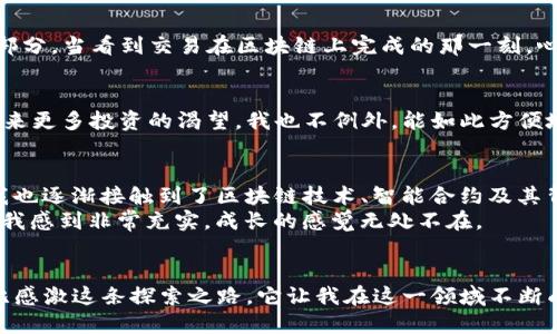 
jiaotie如何快速、轻松地将ETH提现到TP钱包？/jiaotie

关键词
ETH, TP钱包, 数字资产/guanjianci

引言：数字资产时代的转变
在这个数字资产蓬勃发展的时代，越来越多的人开始接触和使用加密货币。作为整个加密世界中最受欢迎的货币之一，以太坊（ETH）的地位毋庸置疑。记得我第一次听说以太坊的时候，心中虽然充满好奇，但也掺杂着些许担忧。那时我对如何管理这些数字资产一无所知，甚至对“钱包”的概念也只是模糊地了解。而如今，ETH已经成为我生活中不可或缺的一部分，尤其是当我需要将其提现到TP钱包时，流畅的操作流程和实用的技巧让我对整个过程更加自信。

第一步：了解TP钱包
TP钱包是一个多链数字资产钱包，支持以太坊及其众多代币。它不仅为用户提供了便捷的资产管理方式，还具有安全、易用等优点。回想起我第一次下载TP钱包时，那个界面让我感觉清新而直观，仿佛在新世界的大门前。通过TP钱包，不仅可以进行资产的存储与管理，还能够参与各种去中心化金融（DeFi）项目，更如鱼得水。

第二步：从交易所提现ETH
在将ETH提现到TP钱包之前，首先你需要在某个数字货币交易所（如火币、币安等）拥有ETH。确保你的账户已经完成实名认证，并至少存有一定数量的ETH。这个过程其实非常简单，但是记得在选择交易所时要注意安全性和手续费。
一旦你确认了交易所账户中有ETH，接下来就是提现了。在交易所的“提现”或“提币”选项中，输入你的TP钱包地址。在这个过程中，一个重要的小贴士就是确保地址的准确性。小心翼翼地再三确认，避免因为一个小失误而导致资产的损失。

第三步：获取TP钱包地址
在TP钱包中，找到你的以太坊地址，通常在主页上显而易见。点击“接收”或者“收款”按钮，你会看到一串字母和数字组合而成的地址。我深知这个地址的重要性，因为它就像是你在数字世界中的身份证。在复制地址时，请务必确保地址的完整性，避免任何被篡改或遗漏的可能。

第四步：进行提现操作
在交易所中输入你的TP钱包地址和提取数量，完成其他相关的信息填充。此时你还需要确认手续费，选择合适的提取方式。有时，手续费与提取速度是成正比的，因此提前了解当前网络状态会有助于你选择最佳的提现时机。个人经验是，如果你不急于用到这些ETH，可以选择在网络繁忙时段以外进行提现，这样可以节约不少费用。

第五步：等待交易确认
提现请求提交后，就需要等待交易的确认。这个过程可能因网络状况而有所不同，有时候可能会在几分钟内完成，而有些时候则需要几个小时。此时，我经常提醒自己保持耐心，因为这也是数字货币交易的一部分。当看到交易在区块链上完成的那一刻，心中的激动无以言表。

第六步：在TP钱包查看资产
一旦交易确认后，你可以在TP钱包的主页上看到刚刚提取的ETH。这种实时更新的反馈让我感到非常安心，毕竟在这个数字化的时代，看到资产的流入就如同一场成功的交易。这时，很多人可能会感受到对未来更多投资的渴望，我也不例外。能如此方便地管理资产，让我一度陷入兴奋的思考：接下来的投资方向是什么？

个性化体验与思考
在这一连串操作中，我思考着数字资产对我的影响。记得几年前，我还是一个对加密市场一无所知的新人。随着时间推移，每一次提现和交易都让我更加深入地了解这个虚拟经济的真谛。而随着ETH的使用，我也逐渐接触到了区块链技术、智能合约及其背后的潜力。这不仅仅是单纯的数字资产，更是一种未来生活方式的转变。
经过一次次提现的经历，我也开始将注意力放在了资产的安全性和多样化上。在使用TP钱包的过程中，我不仅仅是简单的持币，而是深入研究每一个代币的价值和它们背后的团队与项目。这种探索的过程让我感到非常充实，成长的感觉无处不在。

总结：流畅的体验与未来的可能性
将ETH提现到TP钱包的过程，不仅仅是一个简单的操作，更是我与数字经济世界连接的桥梁。通过这个过程，我不仅对自己的资产有了更好的掌控，也对未来的投资充满了希望。回想着过去的每一步，我都无比感激这条探索之路，它让我在这一领域不断成长和改变。
无论是刚刚入门的新人，还是对数字资产已经有一定了解的老手，这一过程都具有其独特的意义和价值。继续探索、继续学习，我相信每个人都能在这片新领域中找到属于自己的机遇与挑战。