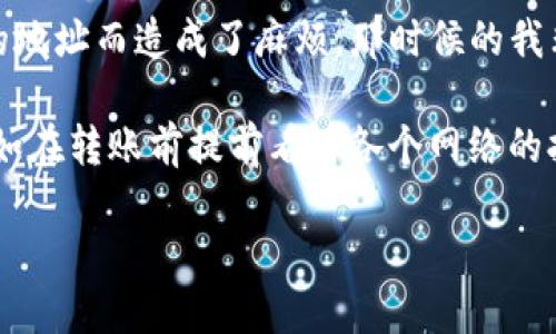 如何将USDT从欧易转入TP钱包的详细步骤

USDT（Tether）作为一种稳定币，因其与美元挂钩而受到广泛欢迎。在这个数字货币快速发展的时代，如何方便地将USDT在不同平台间进行转移显得尤为重要。特别是将USDT从欧易（OKEx）转入TP钱包的过程，如果掌握了正确的方法，将会变得简单快捷。在接下来的内容中，我将详细为您解读这一过程，帮您消除疑虑，让您轻松完成转账。

准备工作：确保您拥有必要的信息

在您开始转账之前，有几个准备步骤是必须要完成的。首先，确保您在TP钱包中创建了账户，并且已经登录。其次，您需要了解您的TP钱包的USDT充值地址。这是您从欧易转账时所需的关键信息。

h4获取TP钱包的USDT地址/h4

在TP钱包中，找到USDT资产，并点击“接收”或者“充值”选项。此时，系统会自动生成一个USD T的地址（可能是以“0x”开头的以太坊地址或以“TRC20”开头的波场地址，具体根据您选择的网络而定）。请确保复制这个地址以备后用。小心不要将地址弄错，因为每个地址都是唯一的，任何错误都可能导致资产的损失。

步骤一：登录欧易并进入USDT交易页面

首先，打开欧易（OKEx）官网，输入您的账户信息登录。如果您尚未注册，请先完成注册并完成身份验证。同时，确保您在欧易上拥有足够的USDT余额以进行转账。

步骤二：选择提现功能

登录后，找到页面上方的“资产”菜单，点击“法币与币币交易”，并选择“提币”选项。这里您将进入提现页面。您可以选择提现的数字货币，确保选择USDT。接下来，输入您在TP钱包中获取的USDT地址。

步骤三：填写提现信息

在提现页面上，您需要填写以下信息：
ul
  li提现地址：粘贴您从TP钱包获取的地址。/li
  li网络选择：根据您在TP钱包中USDT的网络，选择合适的网络，比如ERC20（以太坊网络），TRC20（波场网络）等。/li
  li提现金额：输入您希望转移的USDT数量。/li
/ul

步骤四：确认提现

仔细核对所有信息，确保提现地址正确无误。确认完毕后，点击“提现”按钮。系统可能会要求您输入二次验证信息，比如手机验证码或谷歌验证器的动态密码。完成验证后，您的提现请求将被处理。

步骤五：等待转账完成

提交提现后，通常在几分钟到几个小时内，您应该能够在TP钱包中看到您的USDT到账。这段时间可能会因为网络拥堵而有所不同，但请耐心等待。如果在24小时内没有到账，可以联系欧易客服进行查询。

总结与个人经历

在整个过程中，安全性极为重要。务必要确保您使用的是正规的USDT地址，避免潜在的诈骗风险。回想起来，我在首次尝试类似转账时，也曾因输入错误的地址而造成了麻烦，那时候的我非常懊恼，因此在这里特别提醒大家一定要谨慎。

当然，数字货币的转账过程并不一定都是顺利的，有时候网络问题或者平台维护都会影响到账时间。经历过几次转账后，我逐渐形成了自己的小技巧，比如在转账前提前看看各个网络的拥堵状况，这样能更好地掌握预计的到账时间。

希望以上内容能对想将USDT从欧易转入TP钱包的朋友们有所帮助。如果您在转账过程中有任何疑问，可以随时向我咨询，祝您操作顺利，资产安全！