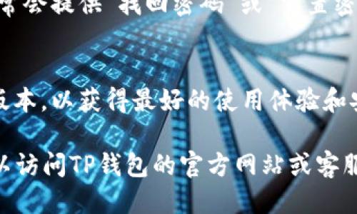 要登录TP钱包账户，您可以按照以下步骤进行操作：

### 登陆步骤：

1. **打开TP钱包应用**：
   - 在您的手机上找到TP钱包的图标，点击打开应用。

2. **点击“登录”按钮**：
   - 在应用首页，您会看到“登录”按钮，点击它。

3. **输入您的账户信息**：
   - 通常，您需要输入您的钱包地址或手机号码，以及密码。确保您的输入信息正确无误。

4. **使用验证码（如适用）**：
   - 如果您开启了两步验证或账号安全设置，系统会要求您输入验证码。请在相应的输入框中填写。

5. **确认登录**：
   - 输入完所有信息后，点击“确认登录”按钮。

6. **成功登录**：
   - 如果您的信息正确且账户状态正常，您将成功登录TP钱包，进入主界面。

### 注意事项：

- **隐私安全**：
  - 请确保在安全的网络环境下登录，避免在公共Wi-Fi下输入您的账户信息。

- **找回密码**：
  - 如果您忘记了密码，TP钱包通常会提供“找回密码”或“重置密码”的功能，请按照提示进行操作。

- **更新版本**：
  - 确保您的TP钱包应用是最新版本，以获得最好的使用体验和安全保障。

如果您在登录过程中遇到困难，可以访问TP钱包的官方网站或客服支持，获取更多帮助和指导。