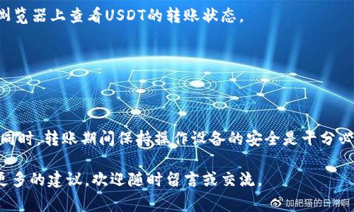 给冷钱包转USDT的过程相对简单，但在此之前，您需要确保对相关步骤和注意事项有清晰的了解。下面将详细介绍如何操作。

第一步：了解冷钱包与热钱包的区别
在开始之前，首先要了解冷钱包和热钱包的基本概念。热钱包是和互联网连接的钱包，适合频繁交易，但安全性相对较低；而冷钱包则是离线存储的，非常适合长期保存数字货币，安全性高但不适合频繁交易。

第二步：准备好汇旺账户
在进行转账之前，您需要确保已经在汇旺平台上创建了一个账户，并且账户中有足够的USDT余额。如果您还没有注册汇旺，建议先完成注册并进行身份验证，以确保转账不受限制。

第三步：获取冷钱包的USDT地址
冷钱包一般是通过硬件钱包或一些离线钱包进行存储的。您需要连接到冷钱包的管理软件，查看并记录您的USDT存储地址。确保您复制的网址是准确无误的，因为转账一旦发送，不可逆转。

第四步：进入汇旺进行转账
登录到您的汇旺账户，找到“转账”或“提现”功能。在填写转账信息时，需要注意以下几点：
ul
  listrong收款地址：/strong填入您刚才记录下来的冷钱包的USDT地址。/li
  listrong转账金额：/strong输入您想要转账的USDT数量。/li
  listrong网络费用：/strong注意汇旺可能会收取一定的手续费，根据需要选择相应的手续费级别。/li
/ul

第五步：确认转账信息
在提交转账请求之前，仔细核对所有信息。确保地址和金额无误。此时，您还可以选择添加备注（如果汇旺支持的话），方便日后管理和查询。

第六步：提交转账请求
确认无误后，点击“提交”或“确认”按钮。系统可能会要求您进行双重验证，确保您的操作是安全可信的。

第七步：查看转账状态
转账请求提交后，您可以在汇旺的交易历史中查看转账状态。由于转账可能需要一些时间，您需要耐心等待，同时也可以在区块链浏览器上查看USDT的转账状态。

第八步：检查冷钱包的余额
转账到账后，您可以再次打开冷钱包的管理软件，检查USDT是否成功入账。如有任何问题，您可以联系汇旺的客服进行咨询。

总结与注意事项
转账USDT到冷钱包的过程虽然简单，但任何时候都需确保信息的准确性。错误的地址会导致资金的永久丢失，无法通过客服恢复。同时，转账期间保持操作设备的安全是十分必要的，确保没有恶意软件干扰您的操作。建议在进行大额转账时，可以先进行小额测试，确认所有流程安全可信后再进行大额交易。

通过这样的步骤，您就可以更安全地将USDT从汇旺转移到冷钱包。希望这篇文章对您有帮助，如果您在操作中有任何疑问或想要更多的建议，欢迎随时留言或交流。