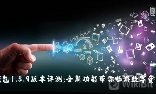 : TP钱包1.5.9版本评测：全新功能带你畅游数字资产世界