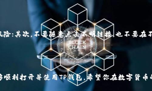 荣耀手机打开TP钱包的步骤其实非常简单。以下是详细的操作指南，助你轻松进行相关设置。

步骤一：下载TP钱包

首先，你需要确保你的荣耀手机上已经安装了TP钱包。如果尚未下载，可以打开荣耀手机的应用商店（如华为应用市场）进行搜索下载。只需在搜索框中输入“TP钱包”，找到后点击下载并安装。


步骤二：打开TP钱包

下载完成后，你可以在手机桌面或应用列表中找到TP钱包的图标。轻触该图标，便可打开TP钱包应用。首次使用时，系统可能会要求你进行一些基本设置，比如同意用户协议、隐私政策、设置密码等，这些步骤都是必要的，确保你的资产安全。


步骤三：注册或登录账户

打开TP钱包后，如果你是新用户，系统会提示你进行注册。你需要提供一些基本信息，如手机号码和设置密码。填写完毕后，系统会发送验证码到你的手机，输入验证码以完成注册。如果你已有账户，只需输入账户信息进行登录即可。


步骤四：了解TP钱包功能

TP钱包是一个多功能的数字钱包，允许用户进行资产管理、交易和投资等操作。在熟悉界面和功能后，你可以查看自己的资产余额，管理不同的数字货币，以及进行转账等操作。如果你不清楚某个功能的使用方法，可以随时查看帮助或常见问题部分。


个性化观点与个人经历

回想我刚开始接触数字钱包的时光，最初也是像你现在一样，有些困惑。那时候，我只是想用手机方便地管理我的小额投资。通过不断摸索，我逐渐掌握了各种功能的使用技巧。特别是在进行移动支付和查看交易记录时，TP钱包确实给了我很大的便利。



此外，记得有一次，我的朋友也开始使用TP钱包。他对钱包里的各种功能充满好奇，一步一步向我请教。当他成功完成一次转账后，那种满足感和成就感也让我想起了我当初的心情。数字货币的世界虽然复杂，但只要你愿意学习，总能找到适合自己的使用方式。


注意事项

在使用TP钱包的过程中，有一些注意事项需要留意。首先，确保你的账号密码强度足够高，以防止网络攻击带来的风险；其次，不要随意点击不明链接，也不要在不安全的网络环境中进行交易，以确保个人资产的安全。此外，定期更新应用程序，确保你拥有最新的安全防护措施。


总结

总的来说，TP钱包为用户提供了便利的数字资产管理工具，使用方法简单易懂，只要按照以上步骤进行操作，就能够顺利打开并使用TP钱包。希望你在数字货币的投资道路上能够顺利前行，取得理想的成果！
