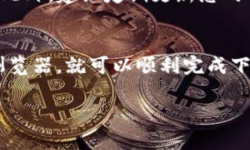 要下载TP钱包，您可以使用几种主流的浏览器，以下是一些推荐的浏览器以及下载步骤。

推荐的浏览器
1. **Google Chrome**：Google Chrome 是最受欢迎的浏览器之一，速度快，扩展丰富，适合大多数用户打开应用下载页面。
2. **Mozilla Firefox**：Firefox 是一款开放源代码的浏览器，以其隐私保护功能而闻名。它同样能够顺利访问 TP 钱包的下载页面。
3. **Microsoft Edge**：如果您使用 Windows 10 或更新版本，Edge 浏览器预装在您的计算机上，下载 TP 钱包也非常方便。
4. **Safari**：对于 Mac 用户来说，Safari 浏览器是个不错的选择，支持访问大部分网页，也能容易地下载手机应用。

下载步骤
步骤1：打开您选择的浏览器。
步骤2：在地址栏中输入 TP 钱包的官方网站地址，通常是 a href=