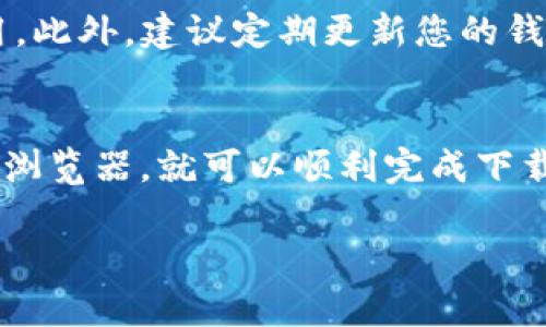 要下载TP钱包，您可以使用几种主流的浏览器，以下是一些推荐的浏览器以及下载步骤。

推荐的浏览器
1. **Google Chrome**：Google Chrome 是最受欢迎的浏览器之一，速度快，扩展丰富，适合大多数用户打开应用下载页面。
2. **Mozilla Firefox**：Firefox 是一款开放源代码的浏览器，以其隐私保护功能而闻名。它同样能够顺利访问 TP 钱包的下载页面。
3. **Microsoft Edge**：如果您使用 Windows 10 或更新版本，Edge 浏览器预装在您的计算机上，下载 TP 钱包也非常方便。
4. **Safari**：对于 Mac 用户来说，Safari 浏览器是个不错的选择，支持访问大部分网页，也能容易地下载手机应用。

下载步骤
步骤1：打开您选择的浏览器。
步骤2：在地址栏中输入 TP 钱包的官方网站地址，通常是 a href=