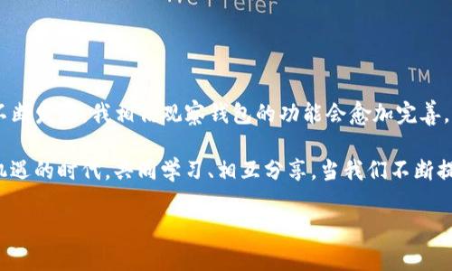   如何添加观察钱包TP，让你的数字资产管理更轻松 / 
 guanjianci 观察钱包, 数字资产, 区块链 /guanjianci 

引言：数字资产管理的新趋势
随着数字货币的快速崛起，越来越多人开始踏入这个充满机会和挑战的领域。作为一个普通投资者，我在探索数字货币的过程中，逐渐意识到管理这样资产的重要性。今天，我想分享的是如何添加观察钱包TP（TokenPocket），让你的数字资产管理更加高效和便捷。对此，我也有我自己的故事与体会。

什么是TokenPocket？
首先，让我们来看看TokenPocket究竟是什么。TokenPocket，简称TP，是一款兼容多种区块链的钱包应用，它不仅支持比特币、以太坊等主流数字货币，还有众多的DeFi和DApp功能。这款钱包的界面友好，操作简便，非常适合新手和有经验的用户。我记得刚接触数字货币时，第一款下载的钱包就是TokenPocket，直观的界面让我迅速上手。

观察钱包的意义
在数字货币投资中，观察钱包能够帮助我们更好地管理资产。观察钱包顾名思义，就是你可以在其中查看某些钱包地址的资产状况，而不需要控制或者转移这些资产。这种功能对于了解市场动态、分析交易策略非常有用。许多时候，跟踪一些知名投资者的钱包变化，可以带来意想不到的启发。我记得有一次观察一位成功投资者的钱包动态，从中获益匪浅。

如何添加观察钱包TP
以下是如何在TokenPocket中添加观察钱包的步骤：
ol
li打开TokenPocket应用，进入主界面。/li
li点击右侧的“钱包”选项卡。/li
li在钱包界面，选择“添加钱包”。/li
li在添加选项中，选择“观察钱包”。/li
li输入你想要观察的钱包地址，然后按“确认”。/li
li你将看到添加的观察钱包出现在你的列表中，随时可以查看其资产状况。/li
/ol

个性化的观察体验
作为一个数字资产的热爱者，我发现观察钱包的功能不仅仅是查看资产 while keeping an eye on市场动态。每次进入观察钱包的界面，我都会感受到一种个人化的联结。那种感觉，就像在我的家中，让我能够轻松地监控不同钱包的资产波动。我更加深入地思考了每一笔投资的背后，用心去分析每一次的涨跌。

文化和情感的关联
在这个数字货币的世界中，钱包不仅仅是资产管理工具，它承载着我们对未来的期盼和梦想。我记得小时候，父母总是告诉我要学会管理自己的钱，不论是零钱、零花钱还是后来的投资。在他们的教导中，我逐渐明白了理财的重要性，而观察钱包的功能正好契合了我对资产管理的追求。

使用观察钱包的好处
使用观察钱包有许多显著的好处！
ul
listrong实时监测资产：/strong你可以快速了解不同钱包地址的资产状况，帮助你制定更好的投资策略。/li
listrong灵活管理：/strong通过观察钱包，你可以将多个钱包信息汇总在一起，方便管理。/li
listrong市场分析：/strong观察一些成功投资者的资产变化，增加你的市场敏锐度，提升投资技能。/li
/ul

总结与展望
在总结本文时，我想强调观察钱包TP的重要性。它不仅为我们提供了一个方便的数字资产管理工具，还提升了我们对市场的敏锐度。随着数字货币市场的不断发展，我相信观察钱包的功能会愈加完善，让更多人享受到其中的乐趣。

无论你是数字货币的新手还是老手，观察钱包都是一个不可或缺的工具。希望大家都能认真探索这个领域，把握住数字时代的机遇。我们不妨在这个充满机遇的时代，共同学习、相互分享，当我们不断提升自己的技能时，终将迎来更美好的未来。

希望我的分享能够帮助到你们，让我们一起在数字货币的世界中，走得更远，飞得更高！