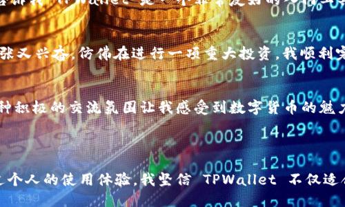 TPWallet 是一款为用户提供数字货币管理服务的数字钱包。TPWallet 支持多种数字货币的存储、管理和交易。虽然我无法直接展示 TPWallet 的外观，但我可以描述它的一些设计特点和功能，以帮助你理解它的样子和使用体验。

### TPWallet 的界面设计

用户友好的界面
TPWallet 采用简约风格的设计，色调通常以蓝色和白色为主。这样的设计方案旨在为用户提供一个清晰、易于操作的界面。主屏幕上通常显示用户的资产总览，包括各种数字货币的余额和总价值。这种一目了然的信息展示使得用户可以快速掌握自己的资产情况。

资产管理页面
在资产管理页面，用户可以看到各类数字货币的详细信息，包括当前价格、持有数量和市值。TPWallet 会定期更新市场价格，让用户能够及时了解市场动态。此外，用户也可以对资产进行分类管理，方便日后查找和使用。

安全性设计
安全性是 TPWallet 的一大亮点。它支持多种安全认证方式，如密码、指纹识别等。用户在注册和登录时，都会被要求设置强密码，并且系统会提供安全提示，帮助用户保护账户安全。这种重视安全的设计，使得用户在使用钱包时可以更加放心。

交易功能
TPWallet 的交易功能非常强大。用户可以轻松发送和接收数字货币，只需要输入对方的地址和交易金额即可。钱包也会提供交易记录，方便用户随时查看历史交易情况。对于新手用户，TPWallet 还会通过简单明了的提示，帮助用户顺利完成交易。

### TPWallet 的独特功能

多链支持
TPWallet 支持多种区块链网络，用户可以在一个钱包中管理多种不同类型的数字资产。这种多链支持的特性，让用户不必再单独下载多个钱包，省去了繁琐的操作。如果你曾经使用过多个钱包，你就会明白这种便利性。

去中心化交易所
TPWallet 还允许用户在钱包内直接访问去中心化交易所（DEX），用户可以在保证自己资产安全的情况下进行交易。相较于传统中心化交易所，去中心化交易所的交易过程更为透明且费用更低。我第一次了解到 DEX，是在朋友的介绍下，当时就被其革命性的交易模式所吸引。

社区和教育功能
TPWallet 还积极建立用户社区，提供各种教育资源，帮助用户更好地理解数字货币和区块链技术。我记得自己刚接触数字货币时，曾经因为缺乏知识而犯了不少错误，而 TPWallet 提供的社区支持正好填补了这一空白。通过参与社区活动，我不仅学到了很多知识，还结识了许多志同道合的朋友。

### 个人使用体验分享

初识 TPWallet
记得我第一次使用 TPWallet 是在一个朋友的推荐下。那时我对数字货币的理解还很浅显，只是听说它很有前景，却不知道如何开始。朋友告诉我 TPWallet 是一个非常友好的入门工具，于是我下载了它，我的数字货币旅程也由此展开。

简单易用的上手体验
安装 TPWallet 后，我被它的界面吸引了。经过简单注册后，我很快熟悉了如何添加资产和进行交易。第一次购买虚拟货币时，我的心情既紧张又兴奋，仿佛在进行一项重大投资。我顺利完成了交易，那种成就感至今难以忘怀。

与社区的互动
除了使用钱包，TPWallet 的用户社区也给了我很多帮助。在这里，我不仅可以提问和获取解答，还能够参与各种活动，了解行业最新动态。这种积极的交流氛围让我感受到数字货币的魅力和无限可能。我也想把自己的学习成就分享给更多的人，参与到社区建设中去。

### 结语

总之，TPWallet 是一款功能齐全且用户友好的数字货币钱包。它的直观界面、安全设计、多链支持和社区教育功能是它的一些显著优势。通过个人的使用体验，我坚信 TPWallet 不仅适合新手，也能满足专业用户的需求。如果你还在寻找适合自己数字货币管理的工具，不妨试试看 TPWallet，相信它会给你带来不一样的体验。
