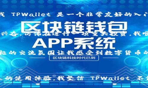 TPWallet 是一款为用户提供数字货币管理服务的数字钱包。TPWallet 支持多种数字货币的存储、管理和交易。虽然我无法直接展示 TPWallet 的外观，但我可以描述它的一些设计特点和功能，以帮助你理解它的样子和使用体验。

### TPWallet 的界面设计

用户友好的界面
TPWallet 采用简约风格的设计，色调通常以蓝色和白色为主。这样的设计方案旨在为用户提供一个清晰、易于操作的界面。主屏幕上通常显示用户的资产总览，包括各种数字货币的余额和总价值。这种一目了然的信息展示使得用户可以快速掌握自己的资产情况。

资产管理页面
在资产管理页面，用户可以看到各类数字货币的详细信息，包括当前价格、持有数量和市值。TPWallet 会定期更新市场价格，让用户能够及时了解市场动态。此外，用户也可以对资产进行分类管理，方便日后查找和使用。

安全性设计
安全性是 TPWallet 的一大亮点。它支持多种安全认证方式，如密码、指纹识别等。用户在注册和登录时，都会被要求设置强密码，并且系统会提供安全提示，帮助用户保护账户安全。这种重视安全的设计，使得用户在使用钱包时可以更加放心。

交易功能
TPWallet 的交易功能非常强大。用户可以轻松发送和接收数字货币，只需要输入对方的地址和交易金额即可。钱包也会提供交易记录，方便用户随时查看历史交易情况。对于新手用户，TPWallet 还会通过简单明了的提示，帮助用户顺利完成交易。

### TPWallet 的独特功能

多链支持
TPWallet 支持多种区块链网络，用户可以在一个钱包中管理多种不同类型的数字资产。这种多链支持的特性，让用户不必再单独下载多个钱包，省去了繁琐的操作。如果你曾经使用过多个钱包，你就会明白这种便利性。

去中心化交易所
TPWallet 还允许用户在钱包内直接访问去中心化交易所（DEX），用户可以在保证自己资产安全的情况下进行交易。相较于传统中心化交易所，去中心化交易所的交易过程更为透明且费用更低。我第一次了解到 DEX，是在朋友的介绍下，当时就被其革命性的交易模式所吸引。

社区和教育功能
TPWallet 还积极建立用户社区，提供各种教育资源，帮助用户更好地理解数字货币和区块链技术。我记得自己刚接触数字货币时，曾经因为缺乏知识而犯了不少错误，而 TPWallet 提供的社区支持正好填补了这一空白。通过参与社区活动，我不仅学到了很多知识，还结识了许多志同道合的朋友。

### 个人使用体验分享

初识 TPWallet
记得我第一次使用 TPWallet 是在一个朋友的推荐下。那时我对数字货币的理解还很浅显，只是听说它很有前景，却不知道如何开始。朋友告诉我 TPWallet 是一个非常友好的入门工具，于是我下载了它，我的数字货币旅程也由此展开。

简单易用的上手体验
安装 TPWallet 后，我被它的界面吸引了。经过简单注册后，我很快熟悉了如何添加资产和进行交易。第一次购买虚拟货币时，我的心情既紧张又兴奋，仿佛在进行一项重大投资。我顺利完成了交易，那种成就感至今难以忘怀。

与社区的互动
除了使用钱包，TPWallet 的用户社区也给了我很多帮助。在这里，我不仅可以提问和获取解答，还能够参与各种活动，了解行业最新动态。这种积极的交流氛围让我感受到数字货币的魅力和无限可能。我也想把自己的学习成就分享给更多的人，参与到社区建设中去。

### 结语

总之，TPWallet 是一款功能齐全且用户友好的数字货币钱包。它的直观界面、安全设计、多链支持和社区教育功能是它的一些显著优势。通过个人的使用体验，我坚信 TPWallet 不仅适合新手，也能满足专业用户的需求。如果你还在寻找适合自己数字货币管理的工具，不妨试试看 TPWallet，相信它会给你带来不一样的体验。